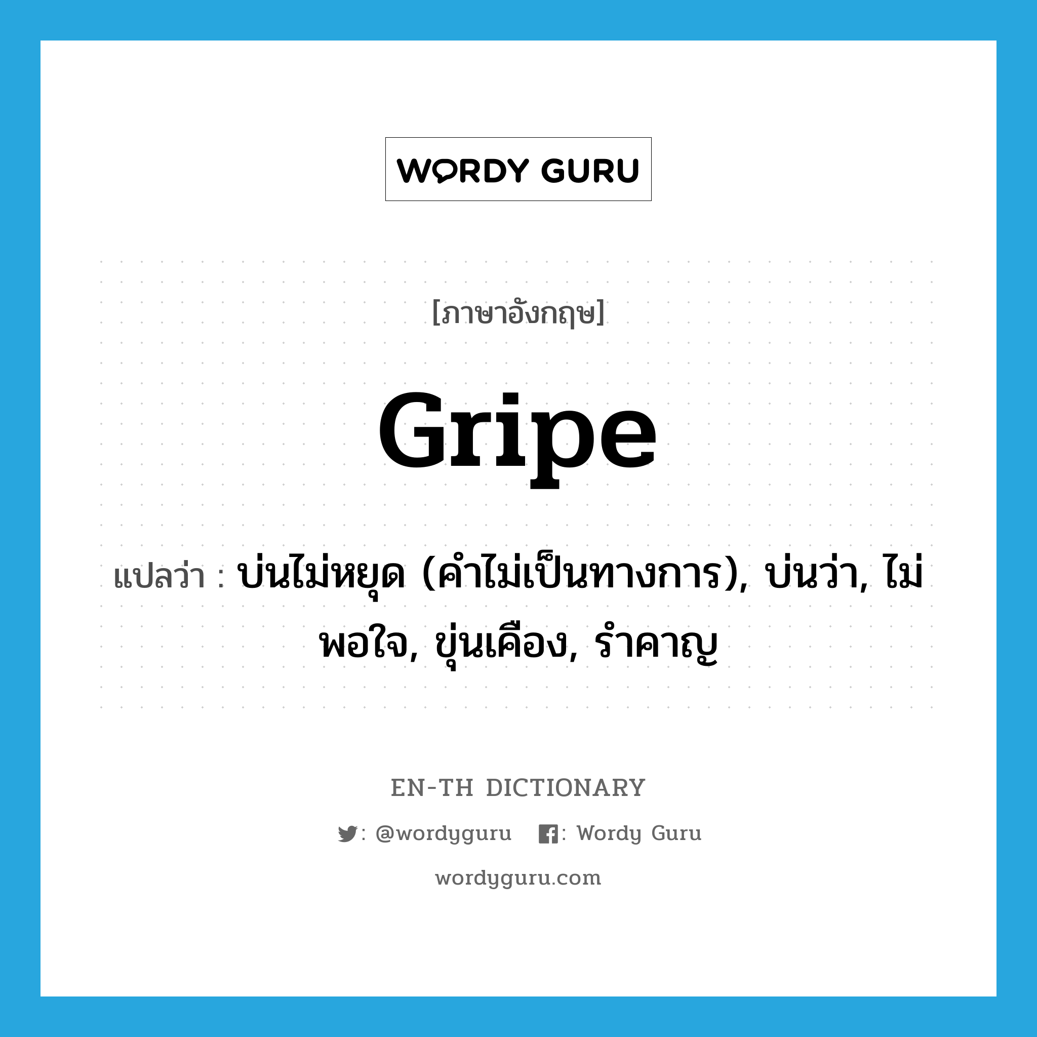 gripe แปลว่า?, คำศัพท์ภาษาอังกฤษ gripe แปลว่า บ่นไม่หยุด (คำไม่เป็นทางการ), บ่นว่า, ไม่พอใจ, ขุ่นเคือง, รำคาญ ประเภท VI หมวด VI