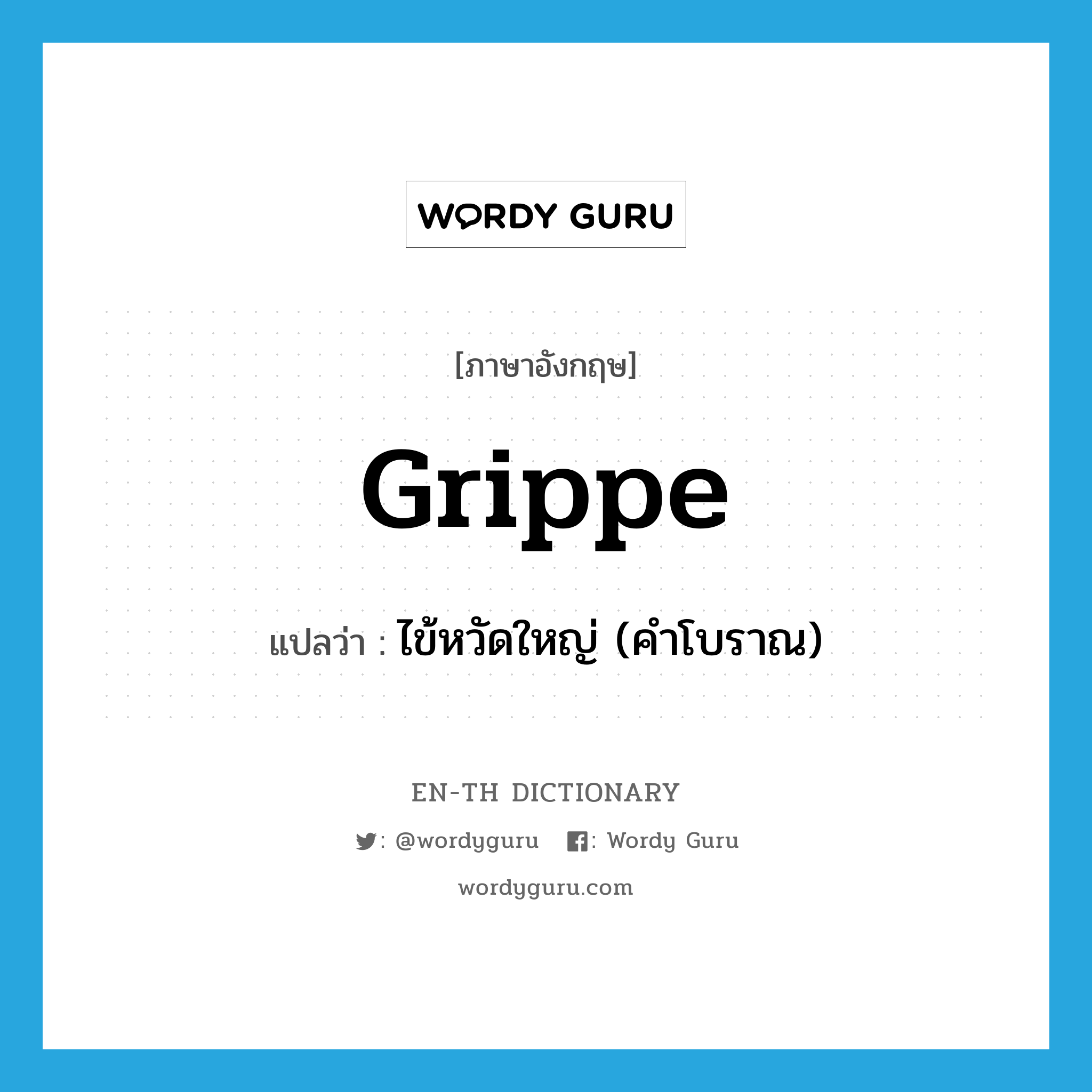 grippe แปลว่า?, คำศัพท์ภาษาอังกฤษ grippe แปลว่า ไข้หวัดใหญ่ (คำโบราณ) ประเภท N หมวด N