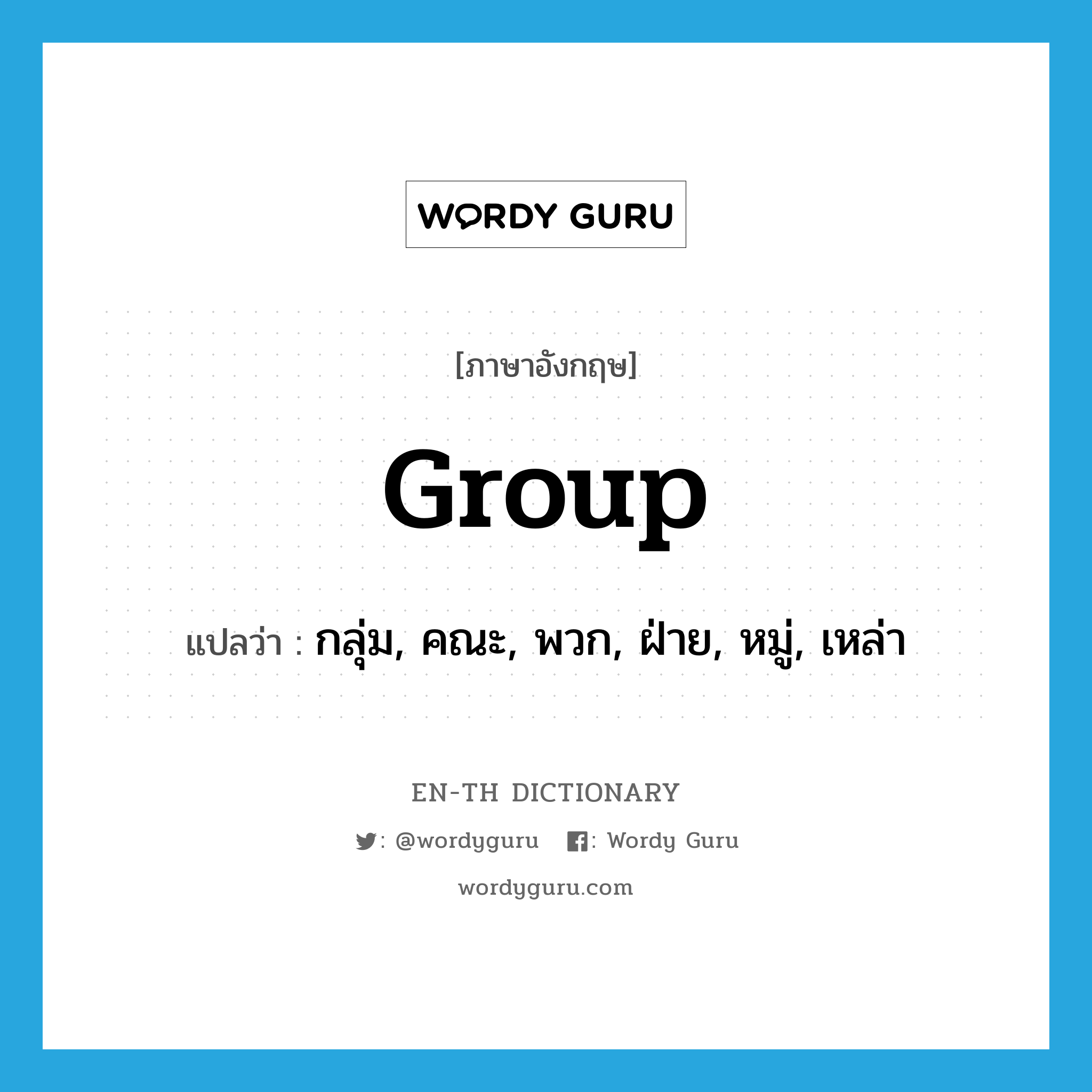 กลุ่ม, คณะ, พวก, ฝ่าย, หมู่, เหล่า ภาษาอังกฤษ?, คำศัพท์ภาษาอังกฤษ กลุ่ม, คณะ, พวก, ฝ่าย, หมู่, เหล่า แปลว่า group ประเภท N หมวด N