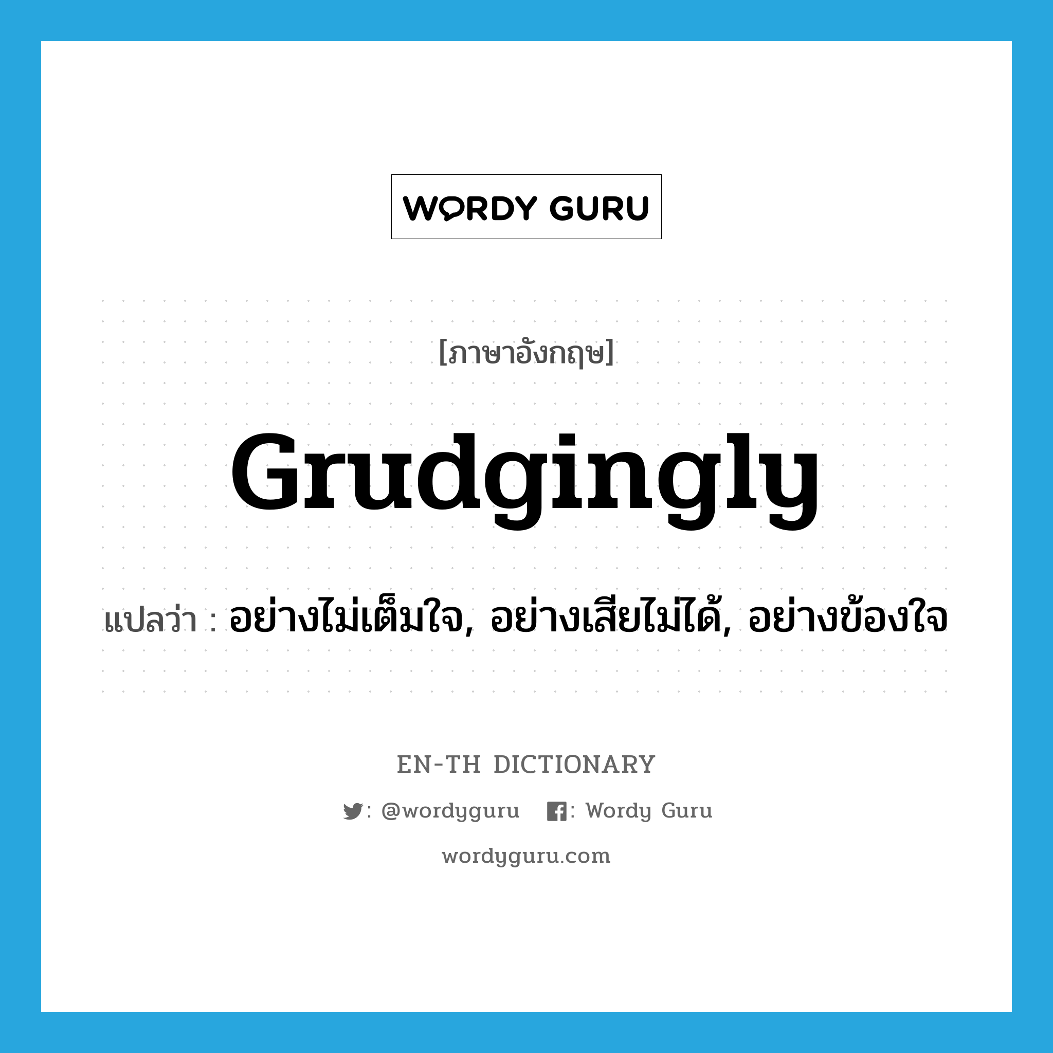 grudgingly แปลว่า?, คำศัพท์ภาษาอังกฤษ grudgingly แปลว่า อย่างไม่เต็มใจ, อย่างเสียไม่ได้, อย่างข้องใจ ประเภท ADV หมวด ADV