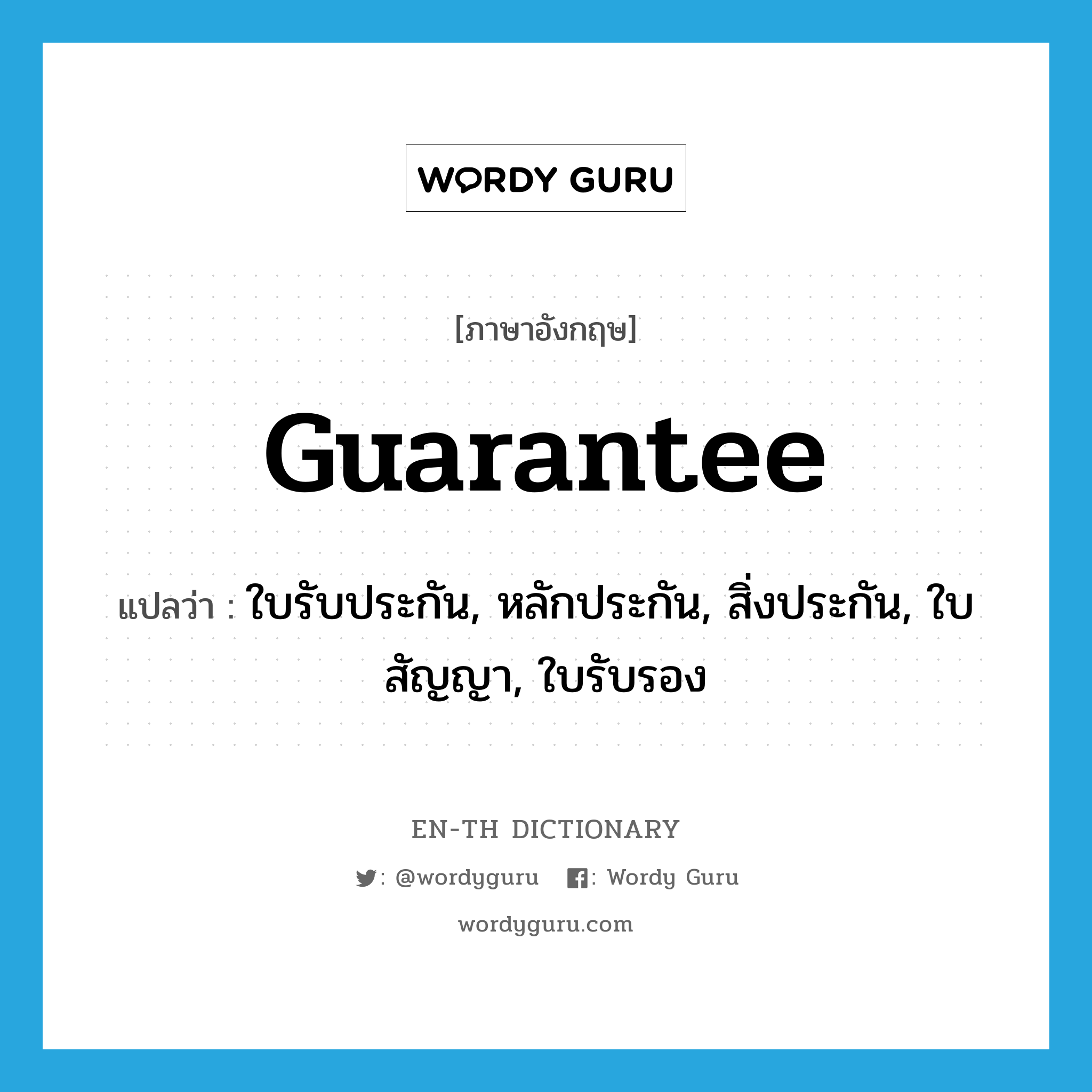 guarantee แปลว่า?, คำศัพท์ภาษาอังกฤษ guarantee แปลว่า ใบรับประกัน, หลักประกัน, สิ่งประกัน, ใบสัญญา, ใบรับรอง ประเภท N หมวด N