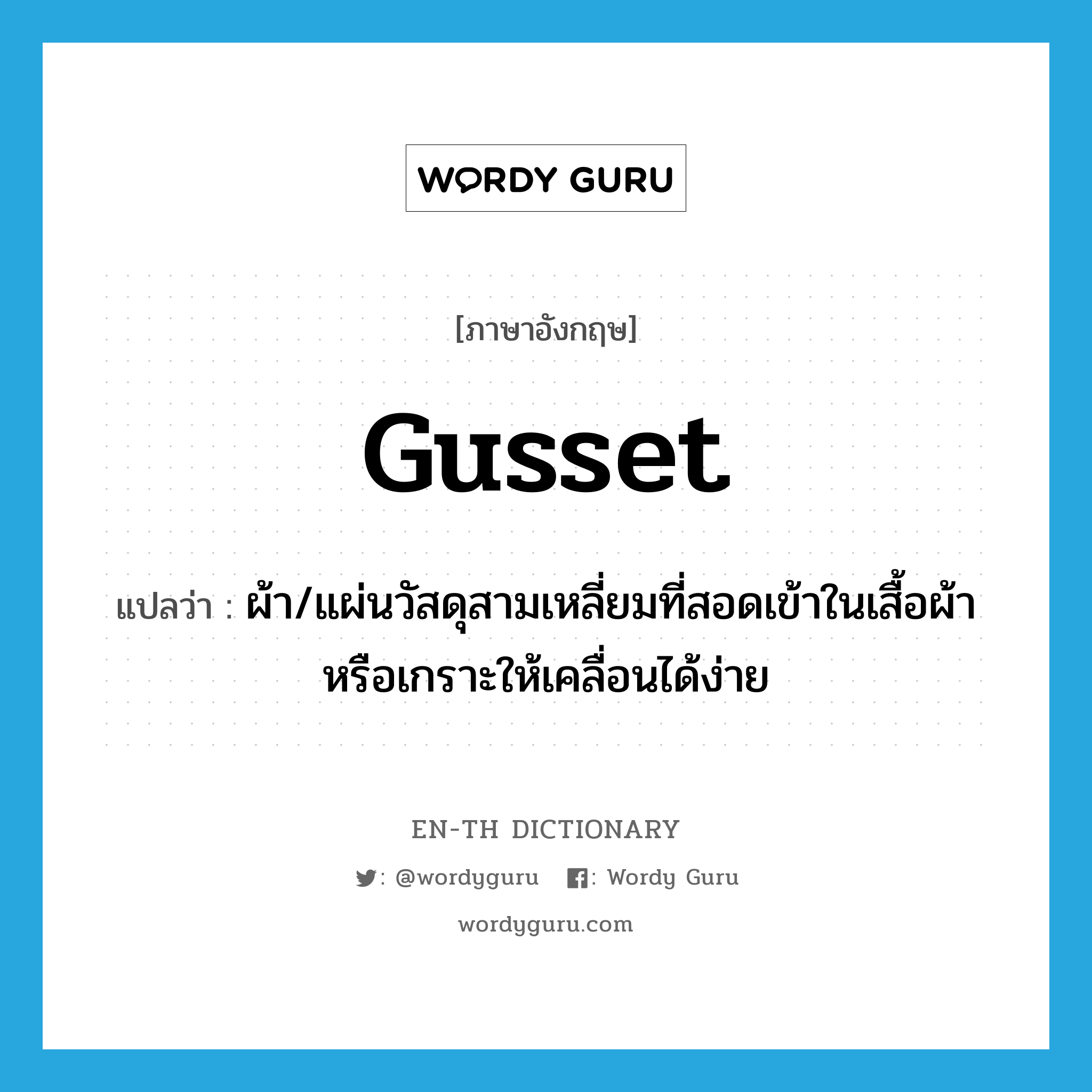 gusset แปลว่า?, คำศัพท์ภาษาอังกฤษ gusset แปลว่า ผ้า/แผ่นวัสดุสามเหลี่ยมที่สอดเข้าในเสื้อผ้าหรือเกราะให้เคลื่อนได้ง่าย ประเภท N หมวด N