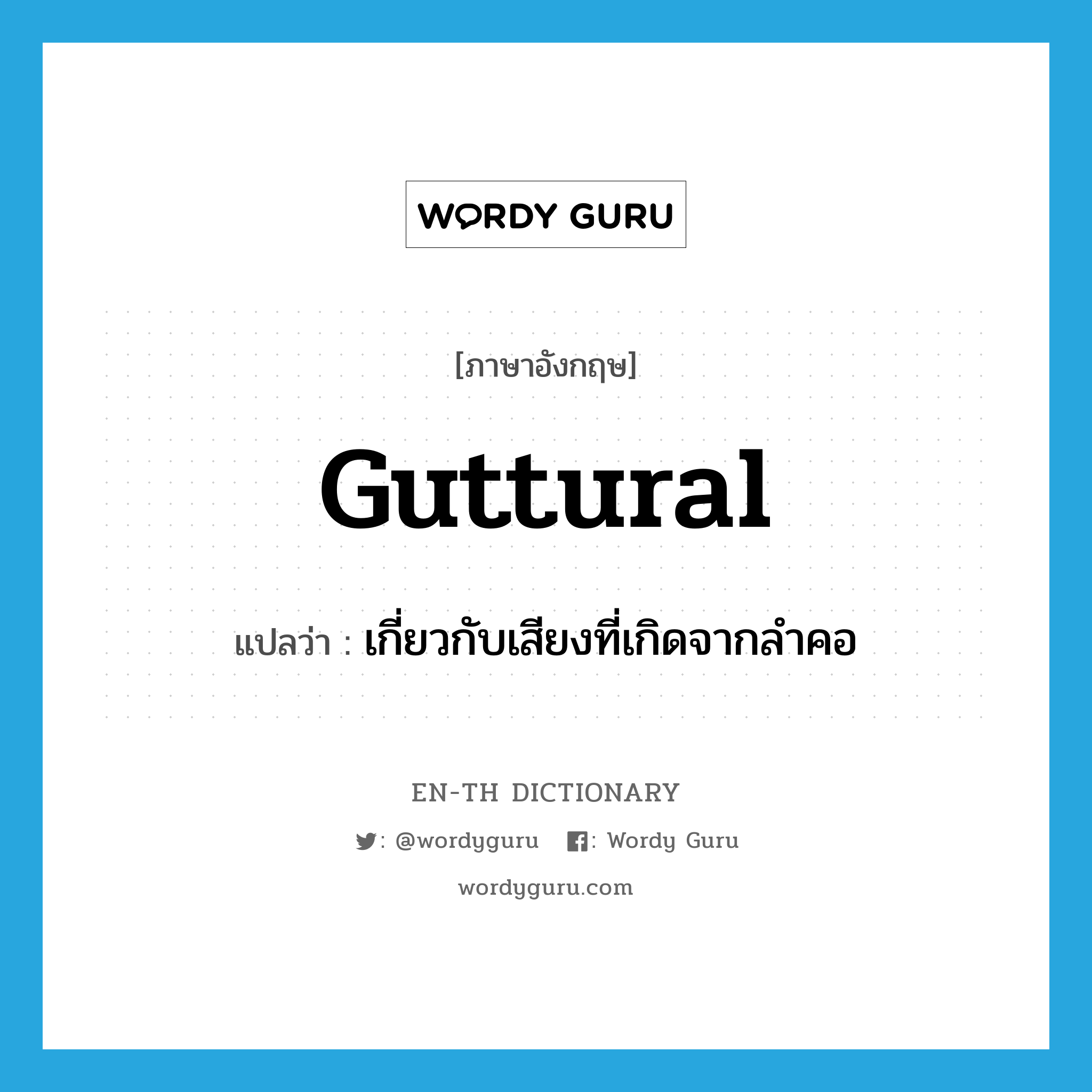 guttural แปลว่า?, คำศัพท์ภาษาอังกฤษ guttural แปลว่า เกี่ยวกับเสียงที่เกิดจากลำคอ ประเภท ADJ หมวด ADJ