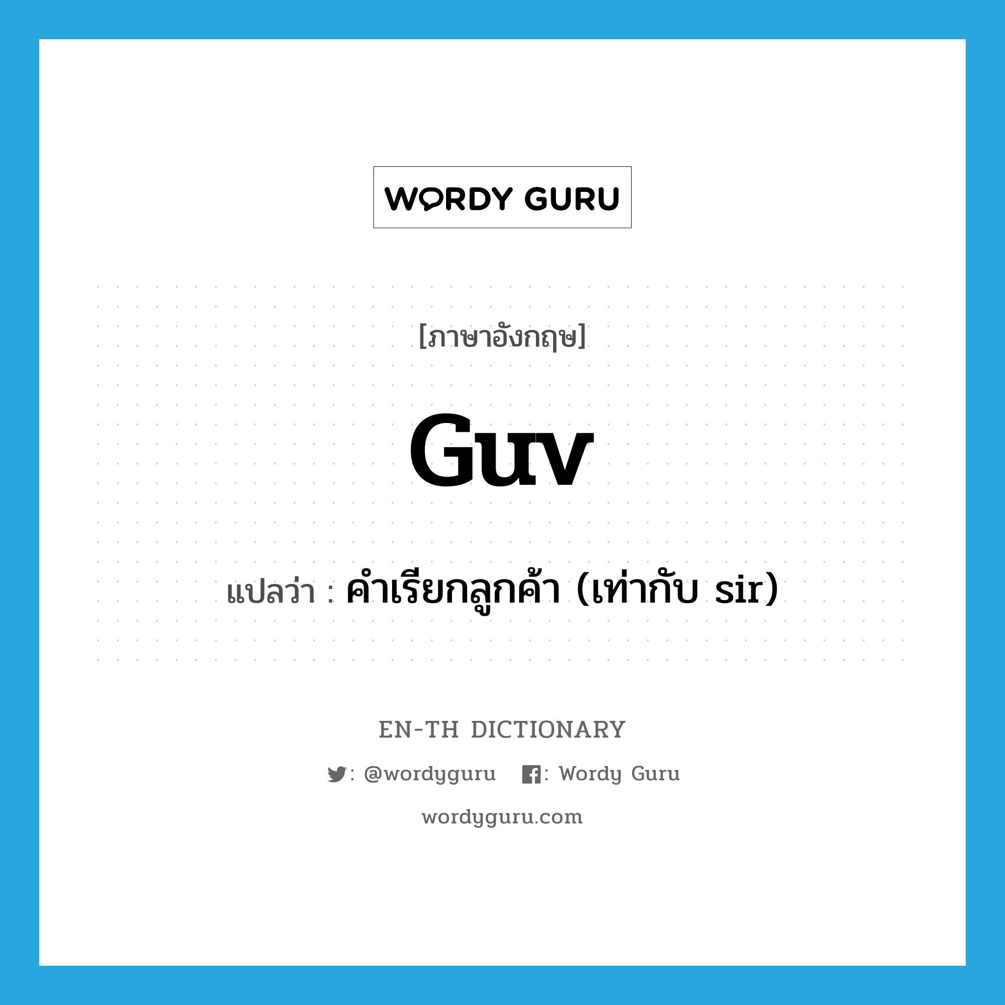 guv แปลว่า?, คำศัพท์ภาษาอังกฤษ guv แปลว่า คำเรียกลูกค้า (เท่ากับ sir) ประเภท N หมวด N