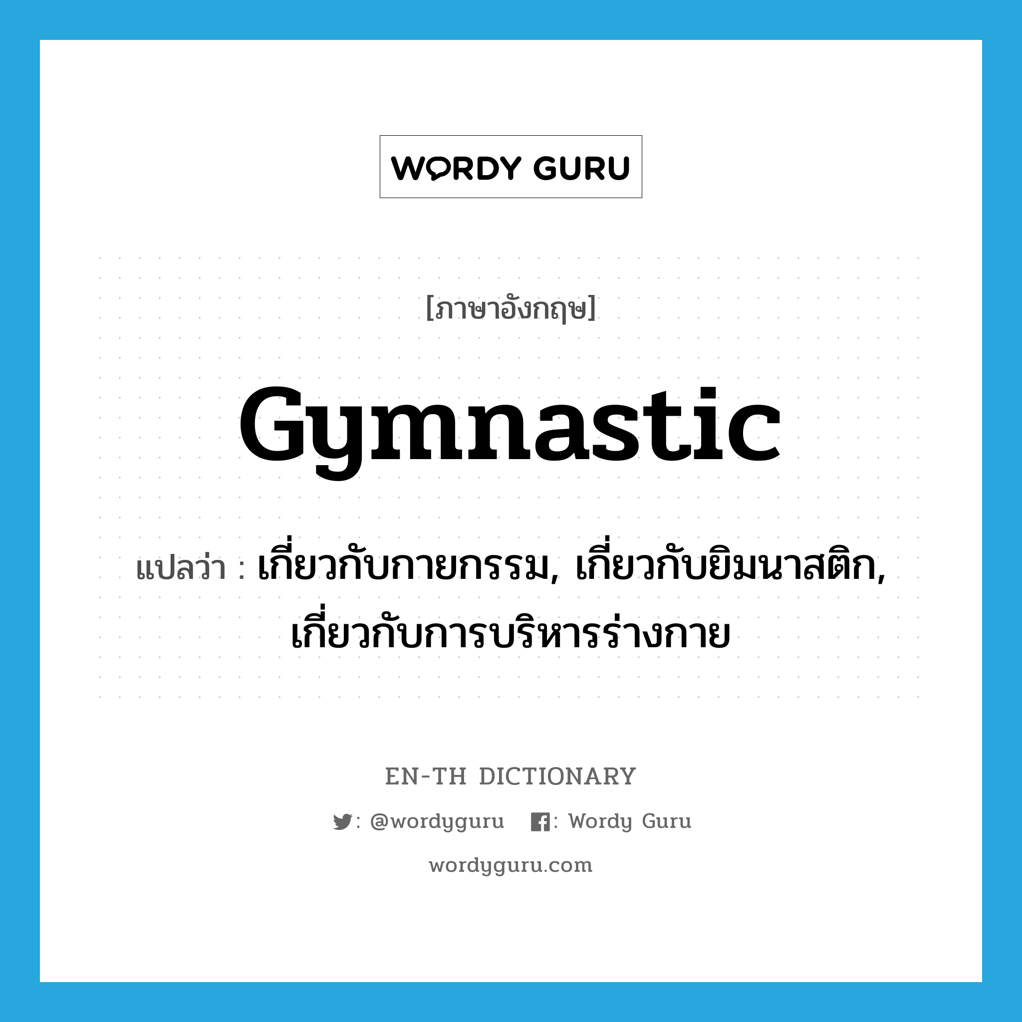 gymnastic แปลว่า?, คำศัพท์ภาษาอังกฤษ gymnastic แปลว่า เกี่ยวกับกายกรรม, เกี่ยวกับยิมนาสติก, เกี่ยวกับการบริหารร่างกาย ประเภท ADJ หมวด ADJ