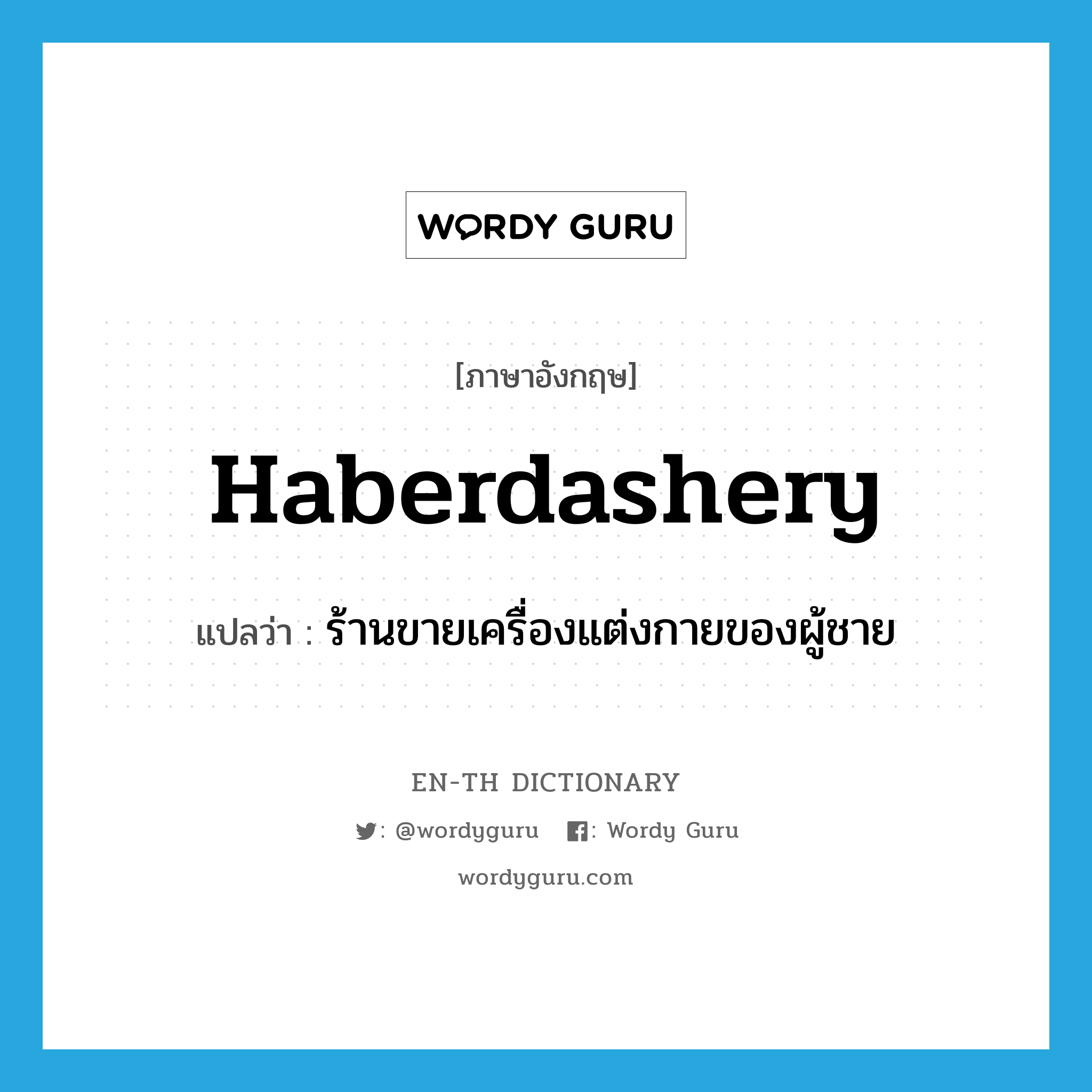 ร้านขายเครื่องแต่งกายของผู้ชาย ภาษาอังกฤษ?, คำศัพท์ภาษาอังกฤษ ร้านขายเครื่องแต่งกายของผู้ชาย แปลว่า haberdashery ประเภท N หมวด N