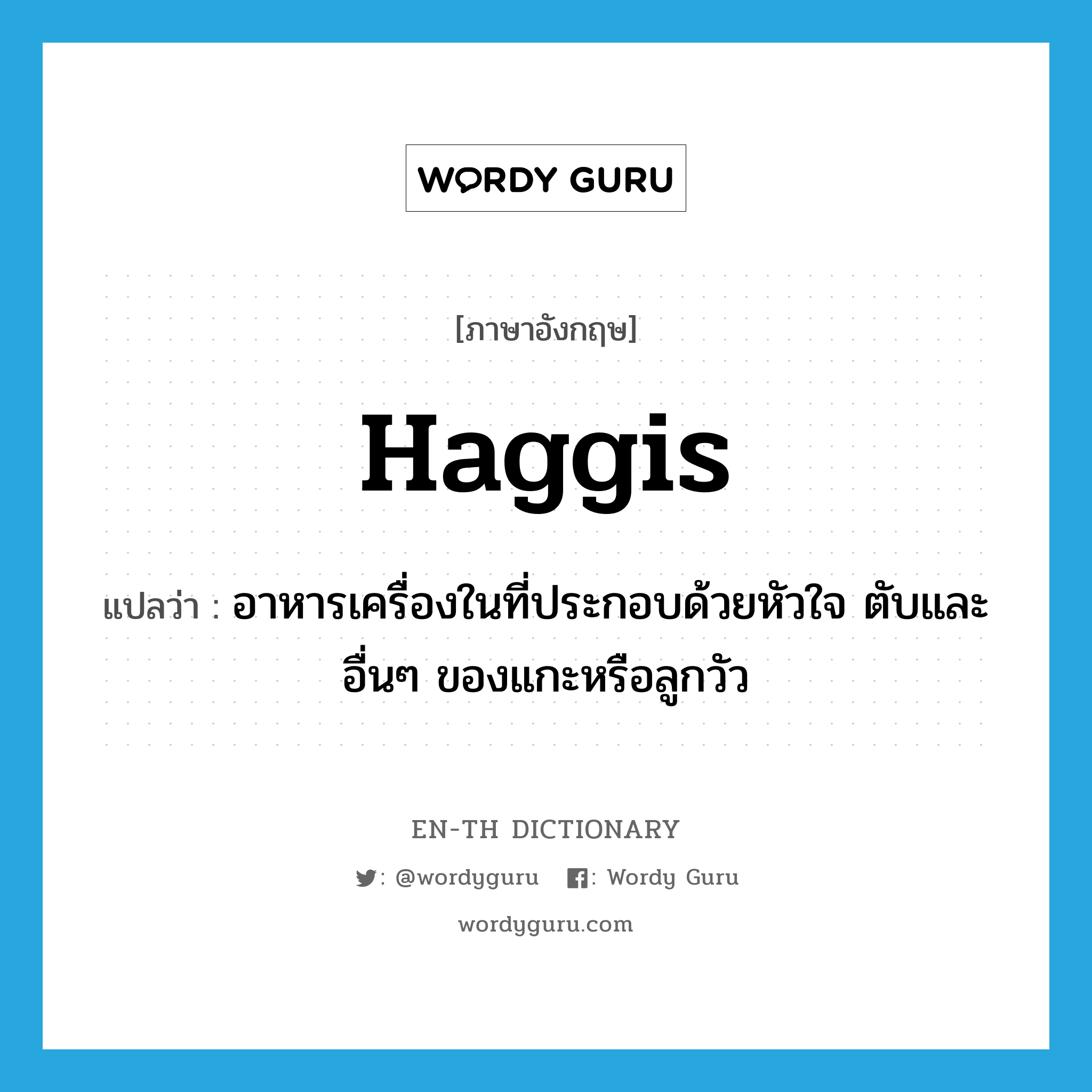 haggis แปลว่า?, คำศัพท์ภาษาอังกฤษ haggis แปลว่า อาหารเครื่องในที่ประกอบด้วยหัวใจ ตับและอื่นๆ ของแกะหรือลูกวัว ประเภท N หมวด N