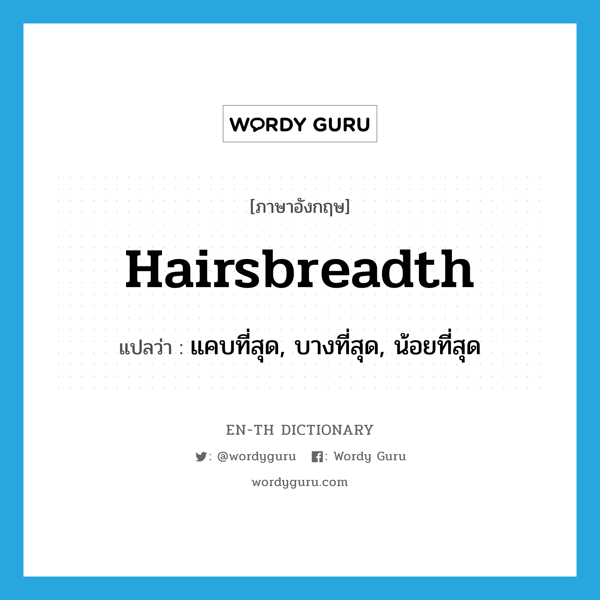 hairsbreadth แปลว่า?, คำศัพท์ภาษาอังกฤษ hairsbreadth แปลว่า แคบที่สุด, บางที่สุด, น้อยที่สุด ประเภท ADJ หมวด ADJ