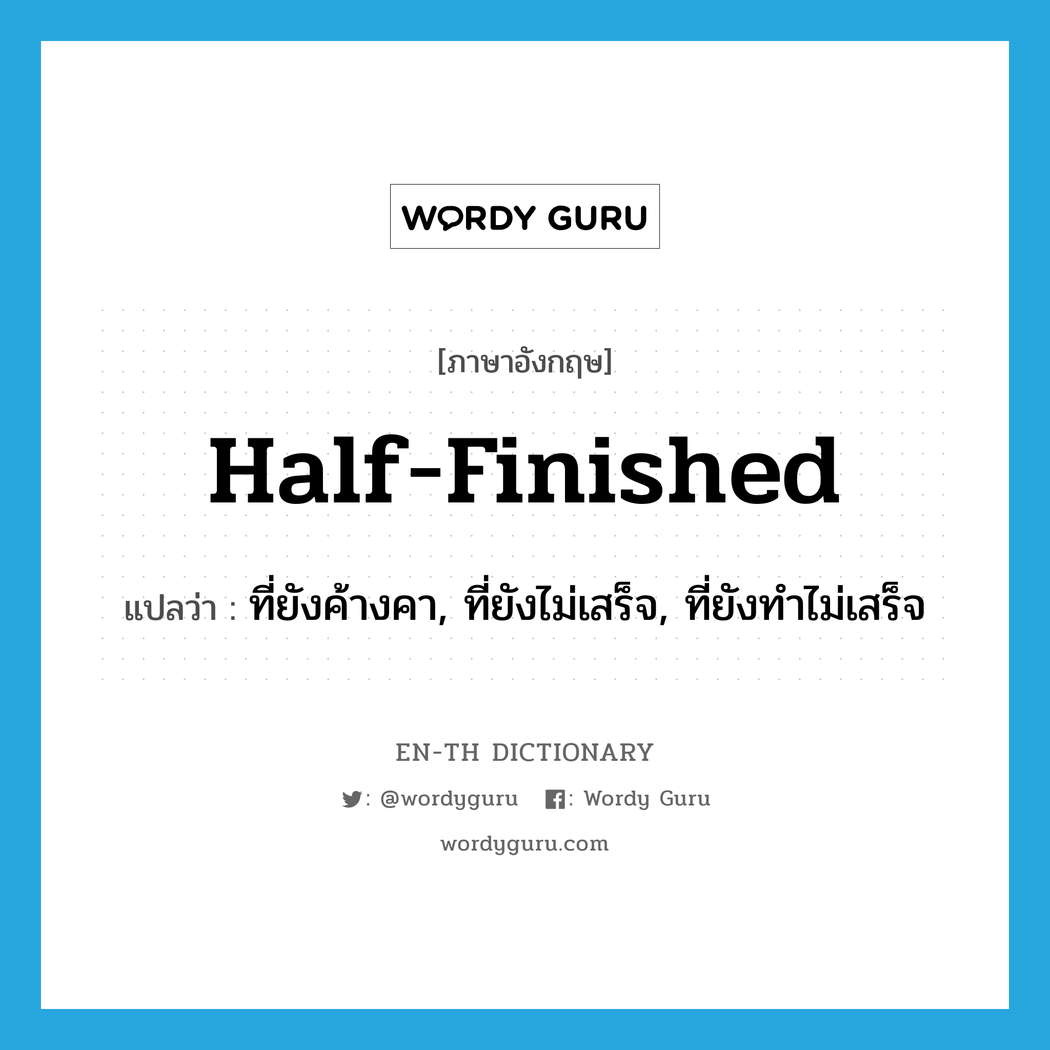 half-finished แปลว่า?, คำศัพท์ภาษาอังกฤษ half-finished แปลว่า ที่ยังค้างคา, ที่ยังไม่เสร็จ, ที่ยังทำไม่เสร็จ ประเภท ADJ หมวด ADJ