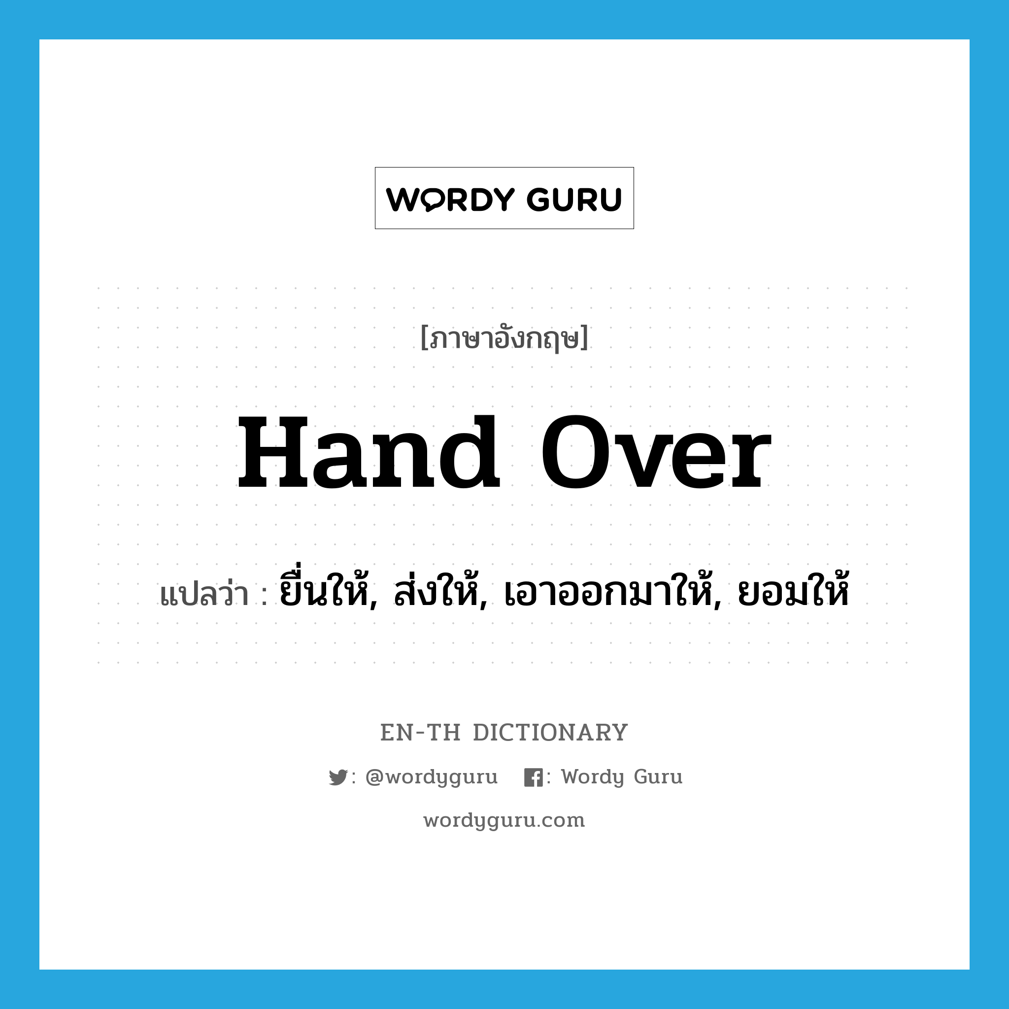 hand over แปลว่า?, คำศัพท์ภาษาอังกฤษ hand over แปลว่า ยื่นให้, ส่งให้, เอาออกมาให้, ยอมให้ ประเภท VT หมวด VT