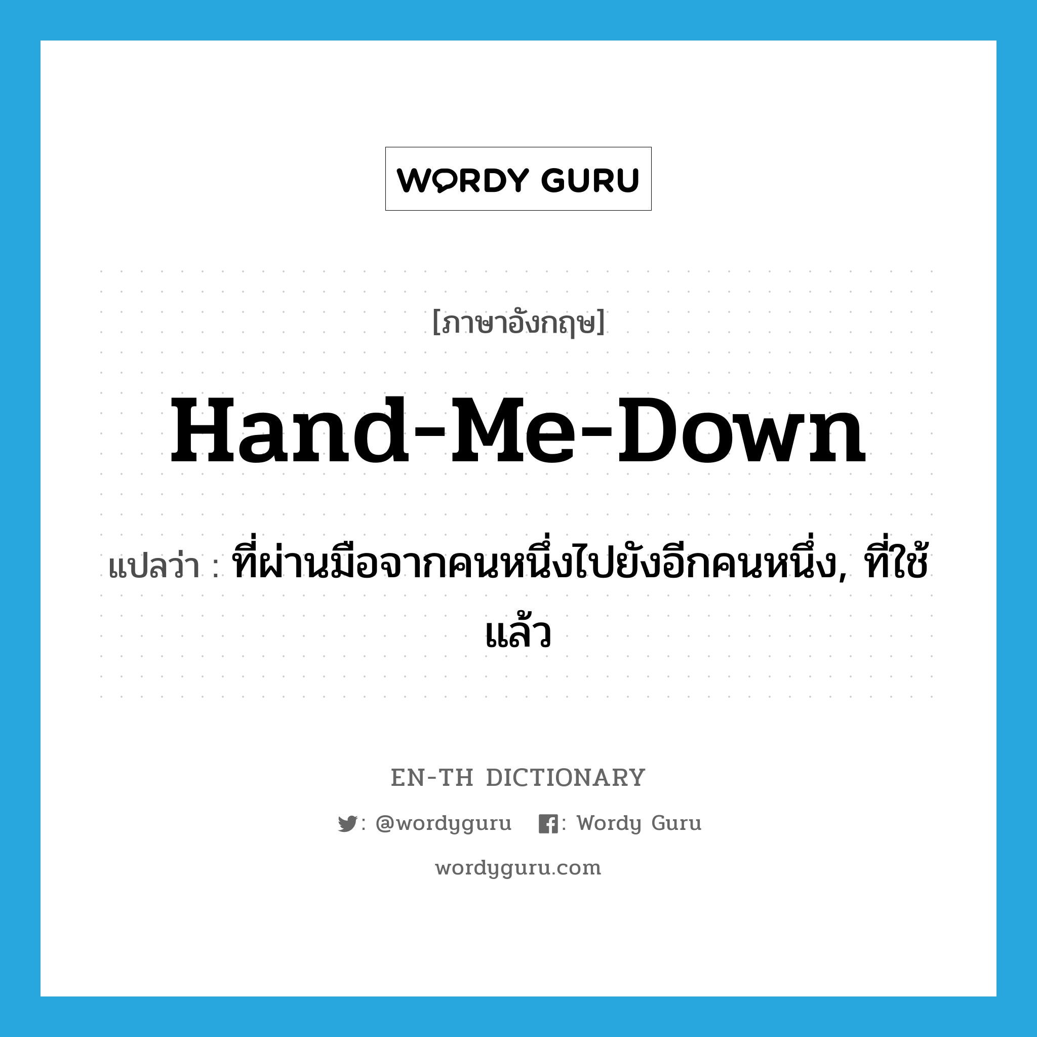 hand-me-down แปลว่า?, คำศัพท์ภาษาอังกฤษ hand-me-down แปลว่า ที่ผ่านมือจากคนหนึ่งไปยังอีกคนหนึ่ง, ที่ใช้แล้ว ประเภท ADJ หมวด ADJ