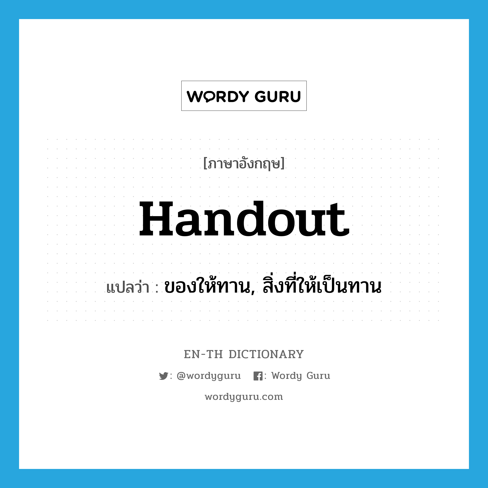 handout แปลว่า?, คำศัพท์ภาษาอังกฤษ handout แปลว่า ของให้ทาน, สิ่งที่ให้เป็นทาน ประเภท N หมวด N