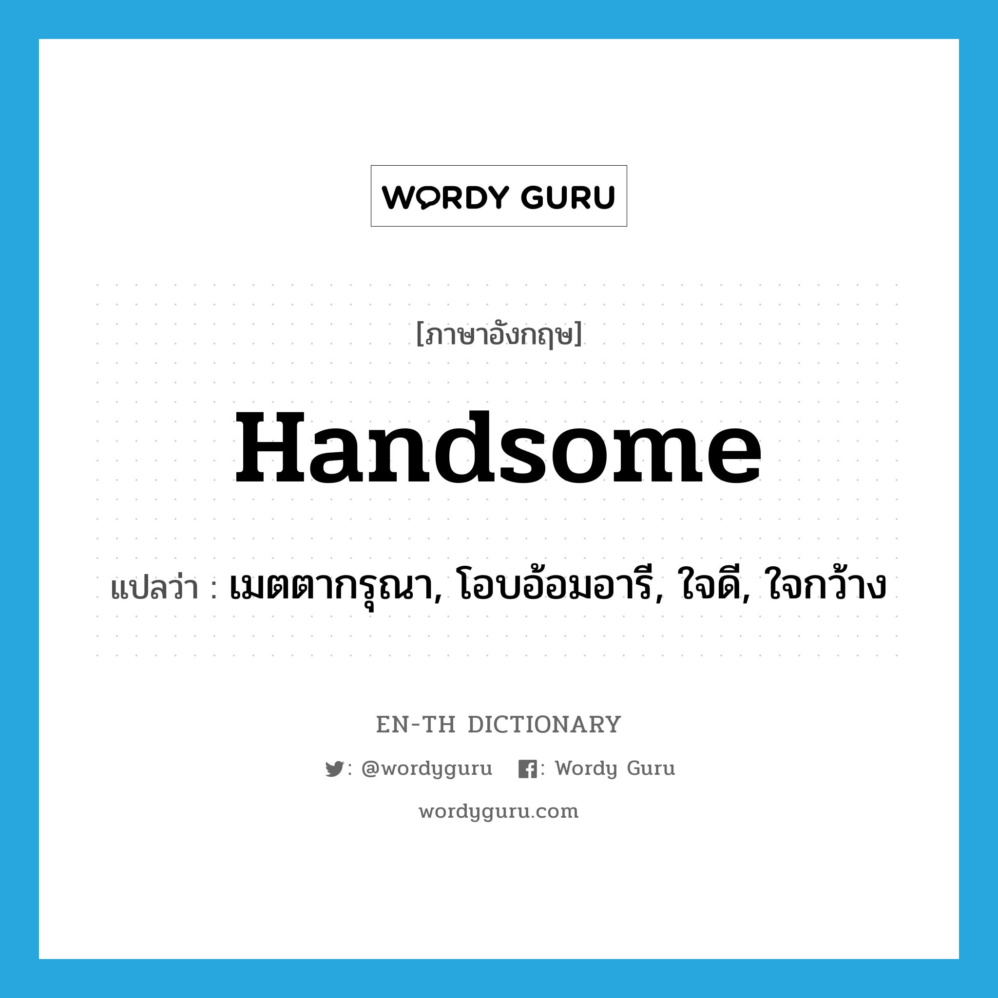 handsome แปลว่า?, คำศัพท์ภาษาอังกฤษ handsome แปลว่า เมตตากรุณา, โอบอ้อมอารี, ใจดี, ใจกว้าง ประเภท ADJ หมวด ADJ