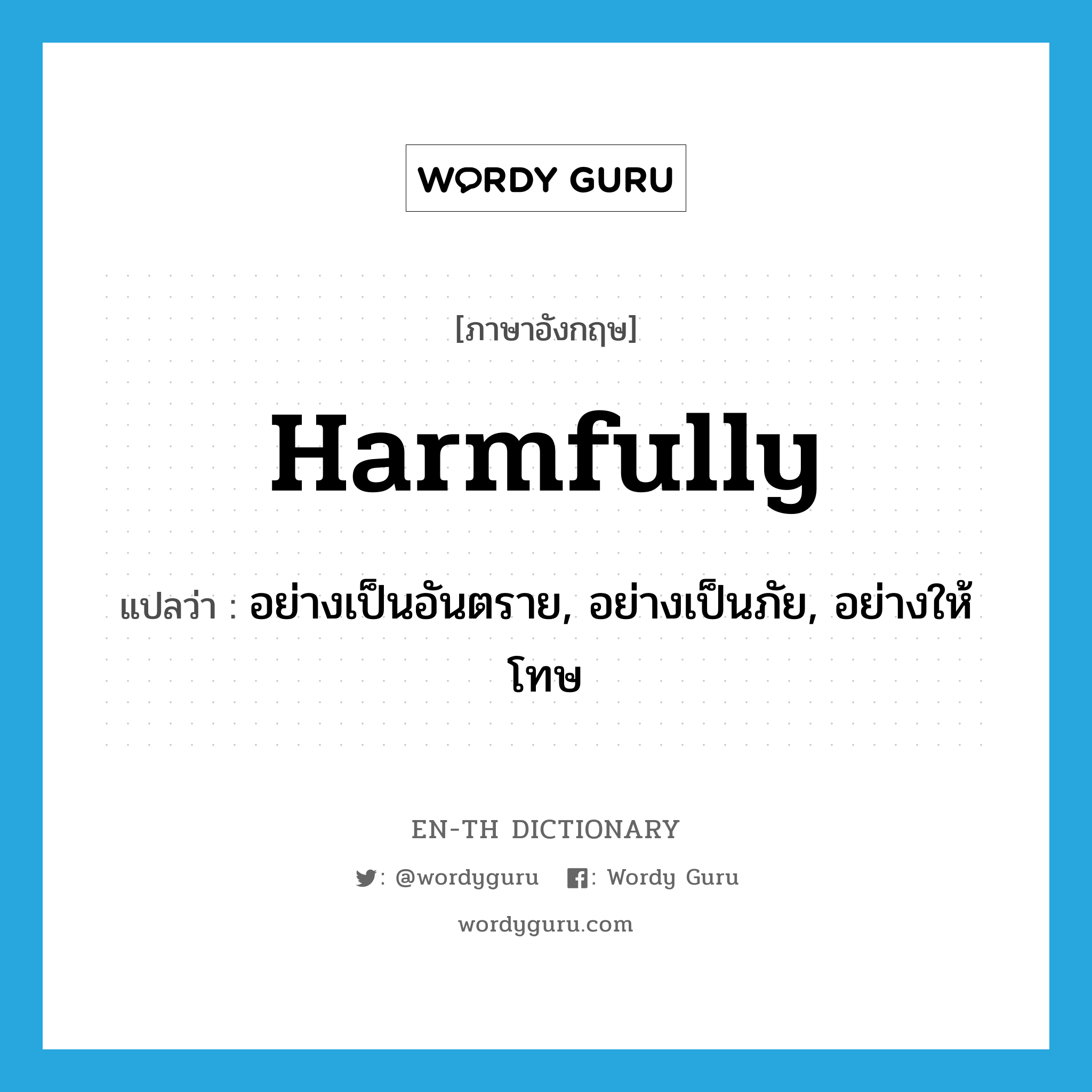 harmfully แปลว่า?, คำศัพท์ภาษาอังกฤษ harmfully แปลว่า อย่างเป็นอันตราย, อย่างเป็นภัย, อย่างให้โทษ ประเภท ADV หมวด ADV