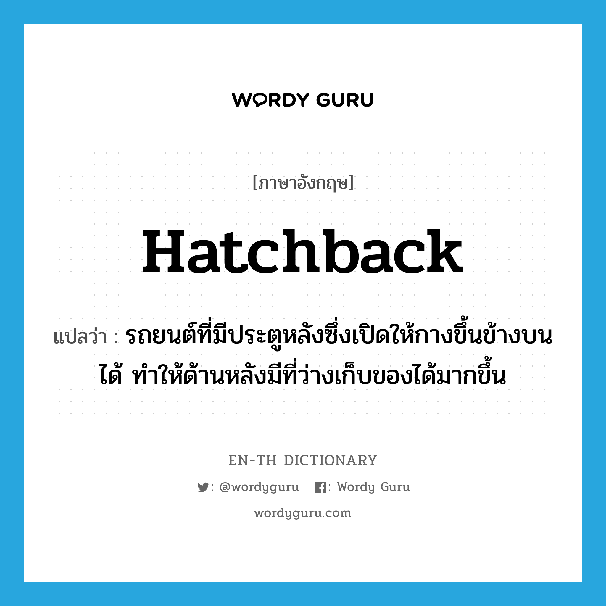 hatchback แปลว่า?, คำศัพท์ภาษาอังกฤษ hatchback แปลว่า รถยนต์ที่มีประตูหลังซึ่งเปิดให้กางขึ้นข้างบนได้ ทำให้ด้านหลังมีที่ว่างเก็บของได้มากขึ้น ประเภท N หมวด N