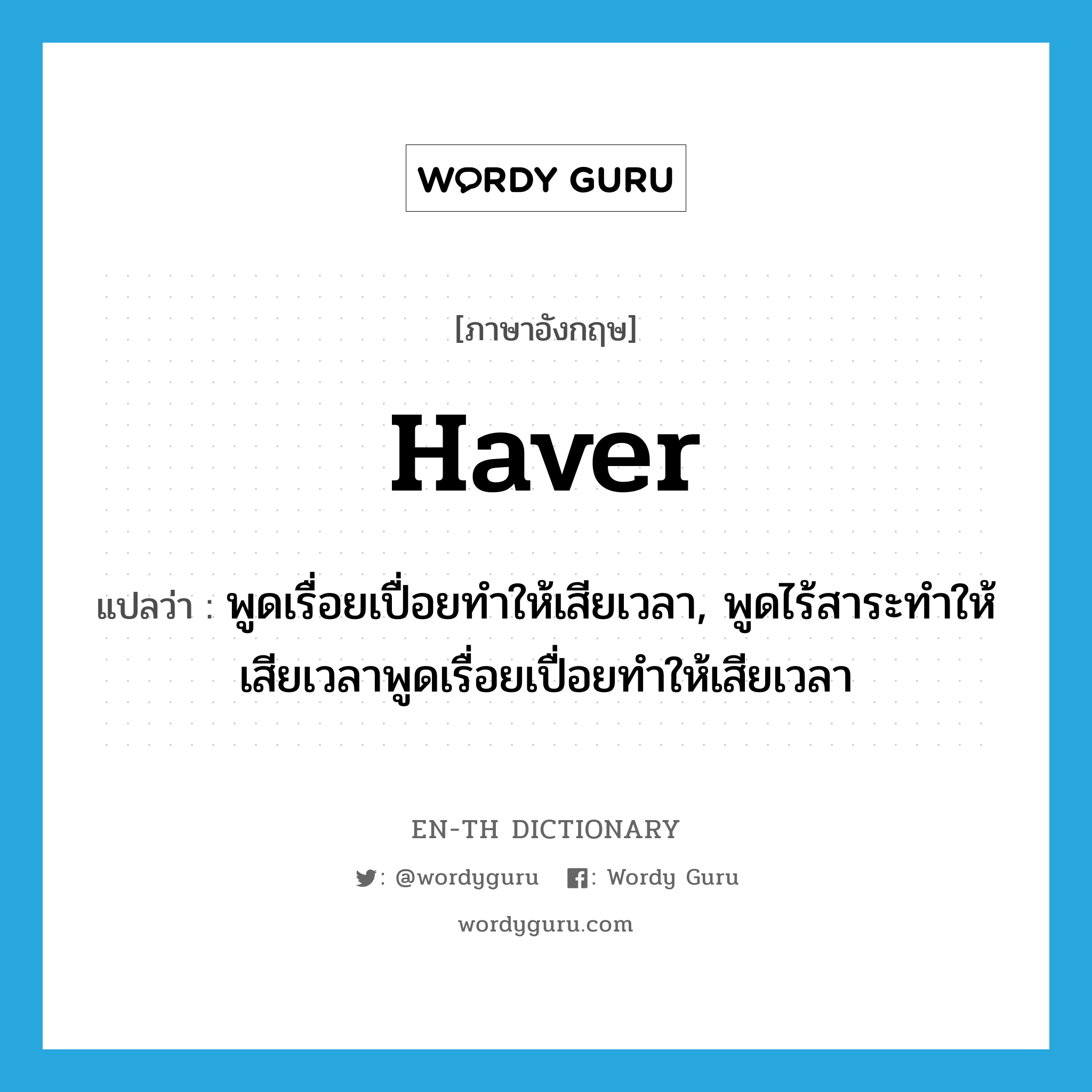 haver แปลว่า?, คำศัพท์ภาษาอังกฤษ haver แปลว่า พูดเรื่อยเปื่อยทำให้เสียเวลา, พูดไร้สาระทำให้เสียเวลาพูดเรื่อยเปื่อยทำให้เสียเวลา ประเภท N หมวด N