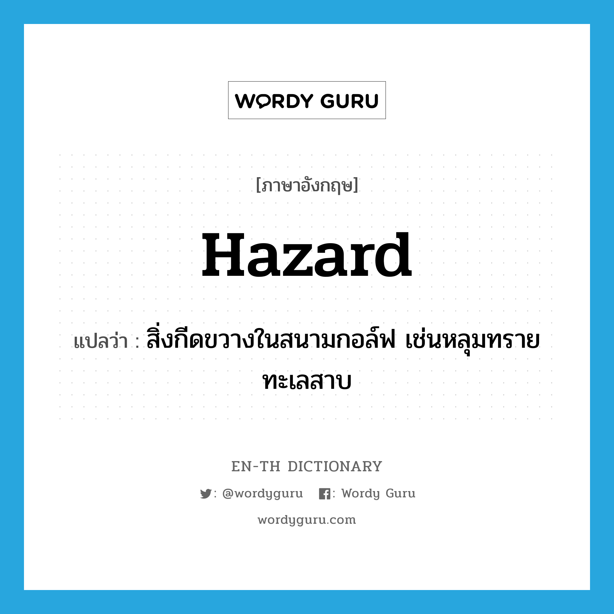 hazard แปลว่า?, คำศัพท์ภาษาอังกฤษ hazard แปลว่า สิ่งกีดขวางในสนามกอล์ฟ เช่นหลุมทราย ทะเลสาบ ประเภท N หมวด N