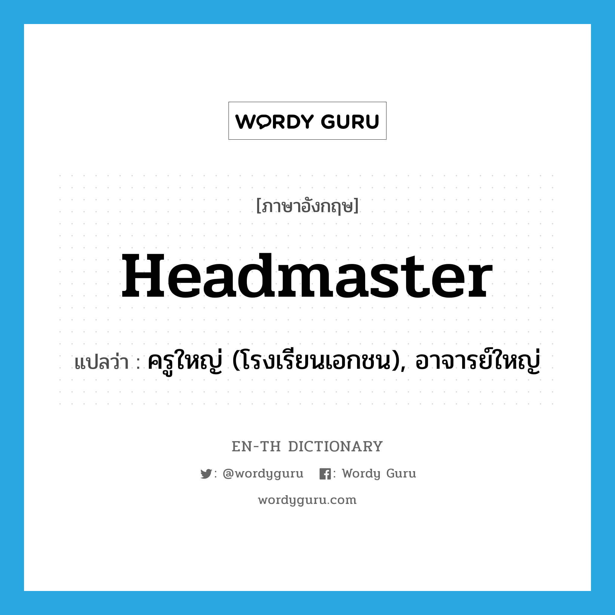 headmaster แปลว่า?, คำศัพท์ภาษาอังกฤษ headmaster แปลว่า ครูใหญ่ (โรงเรียนเอกชน), อาจารย์ใหญ่ ประเภท N หมวด N