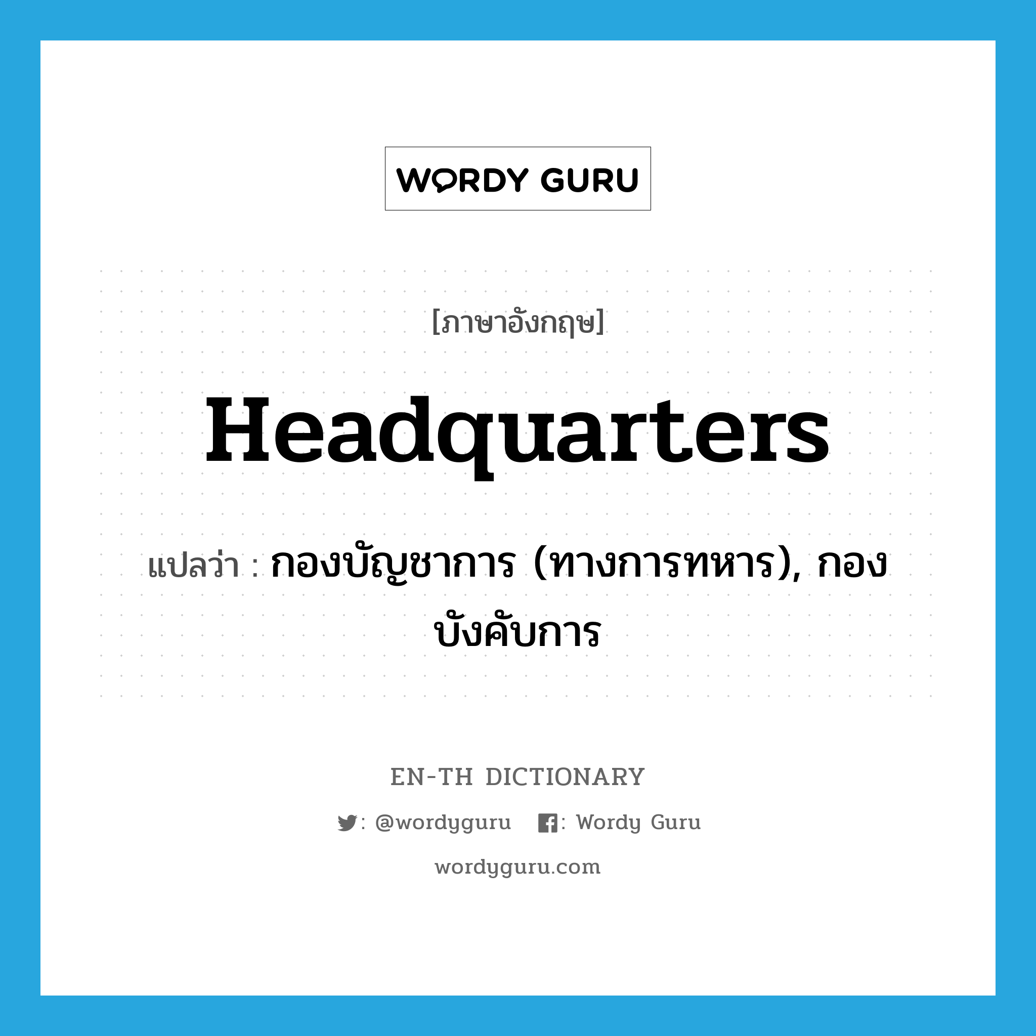 headquarters แปลว่า?, คำศัพท์ภาษาอังกฤษ headquarters แปลว่า กองบัญชาการ (ทางการทหาร), กองบังคับการ ประเภท N หมวด N