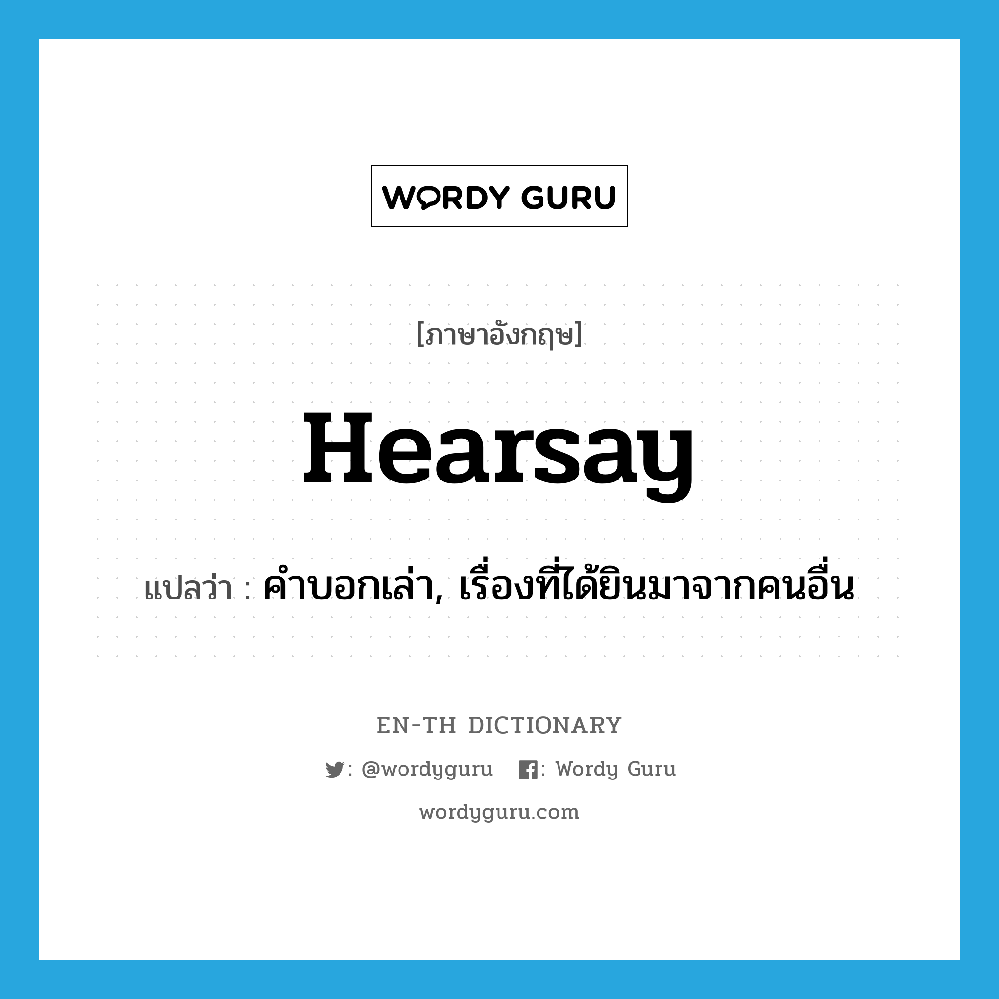 hearsay แปลว่า?, คำศัพท์ภาษาอังกฤษ hearsay แปลว่า คำบอกเล่า, เรื่องที่ได้ยินมาจากคนอื่น ประเภท N หมวด N