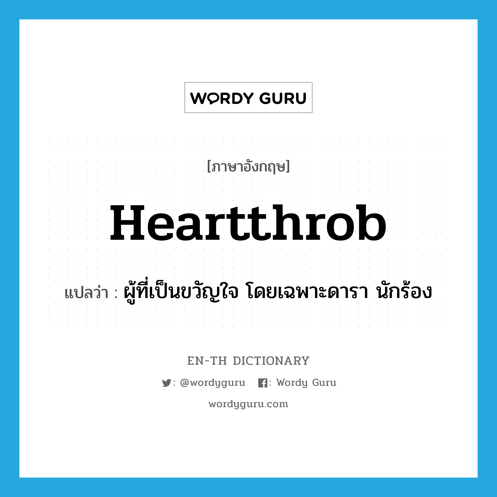 heartthrob แปลว่า?, คำศัพท์ภาษาอังกฤษ heartthrob แปลว่า ผู้ที่เป็นขวัญใจ โดยเฉพาะดารา นักร้อง ประเภท N หมวด N