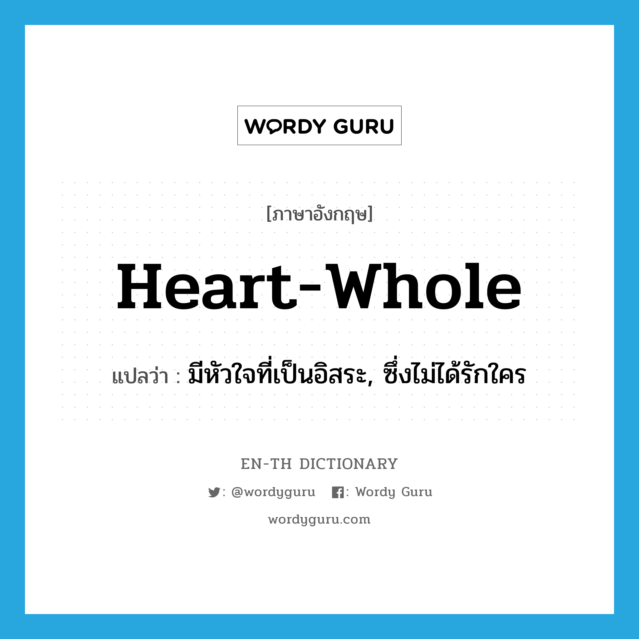 heart-whole แปลว่า?, คำศัพท์ภาษาอังกฤษ heart-whole แปลว่า มีหัวใจที่เป็นอิสระ, ซึ่งไม่ได้รักใคร ประเภท ADJ หมวด ADJ