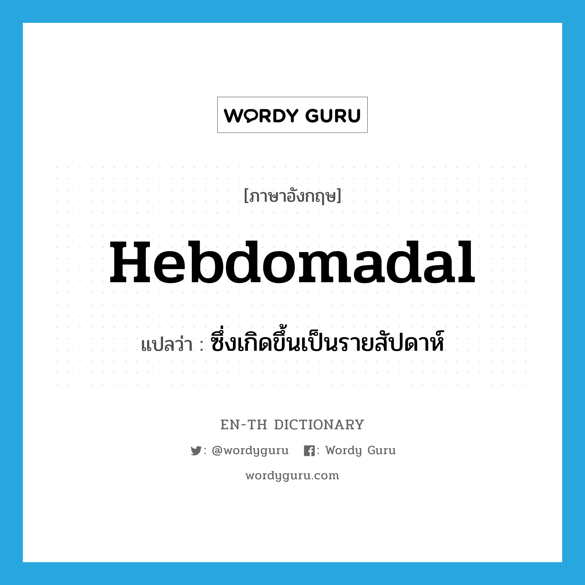 hebdomadal แปลว่า?, คำศัพท์ภาษาอังกฤษ hebdomadal แปลว่า ซึ่งเกิดขึ้นเป็นรายสัปดาห์ ประเภท ADJ หมวด ADJ