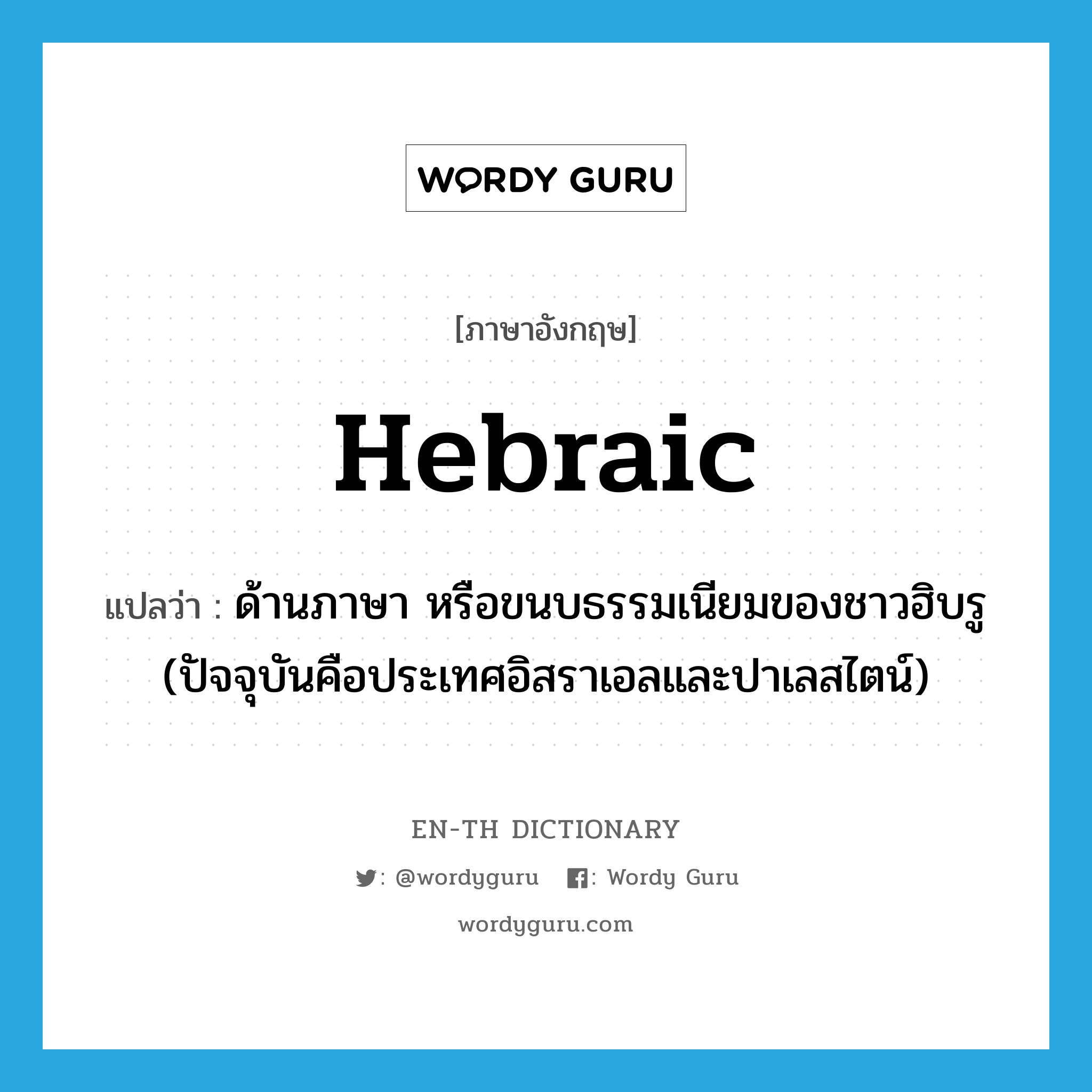 Hebraic แปลว่า?, คำศัพท์ภาษาอังกฤษ Hebraic แปลว่า ด้านภาษา หรือขนบธรรมเนียมของชาวฮิบรู (ปัจจุบันคือประเทศอิสราเอลและปาเลสไตน์) ประเภท ADJ หมวด ADJ