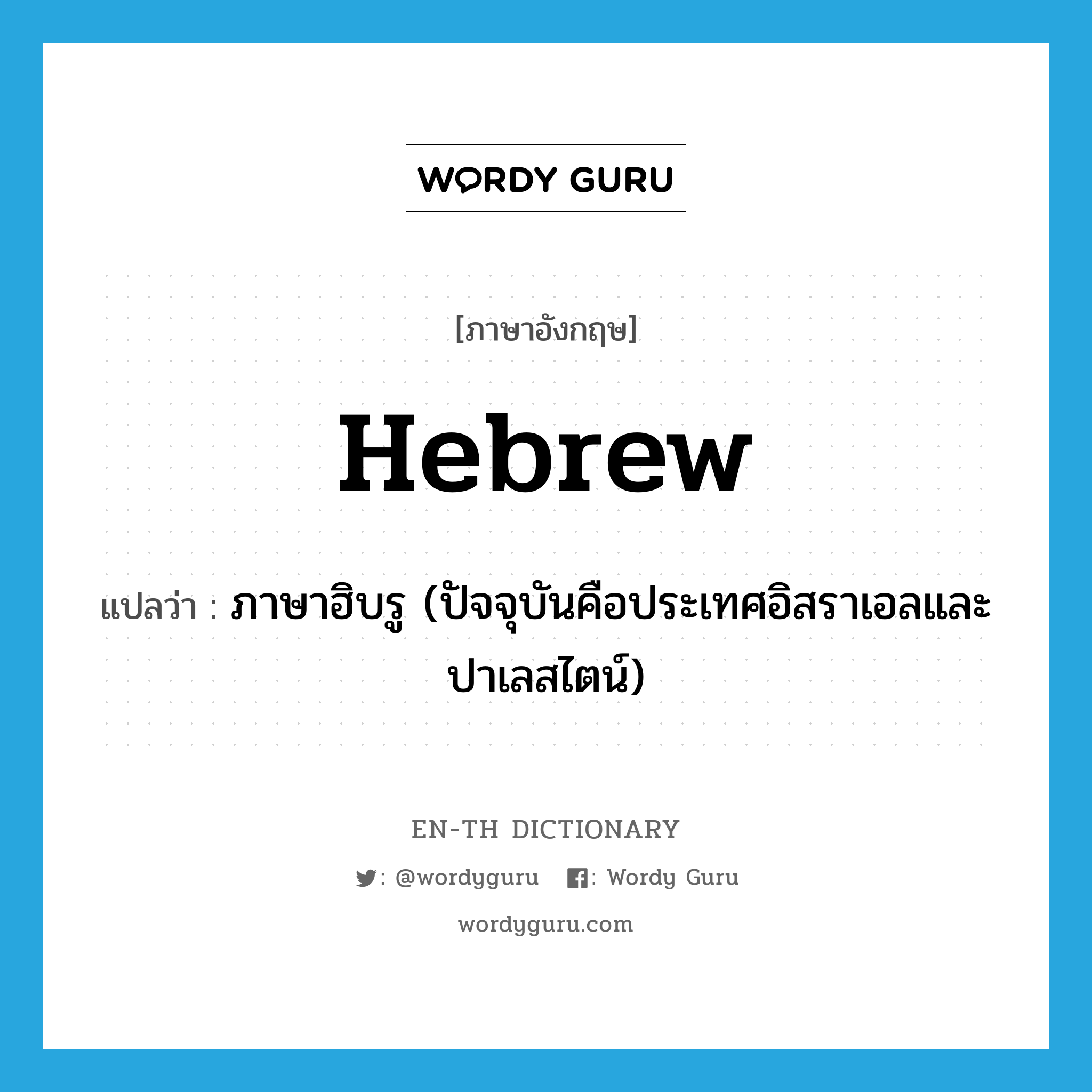 Hebrew แปลว่า?, คำศัพท์ภาษาอังกฤษ Hebrew แปลว่า ภาษาฮิบรู (ปัจจุบันคือประเทศอิสราเอลและปาเลสไตน์) ประเภท N หมวด N