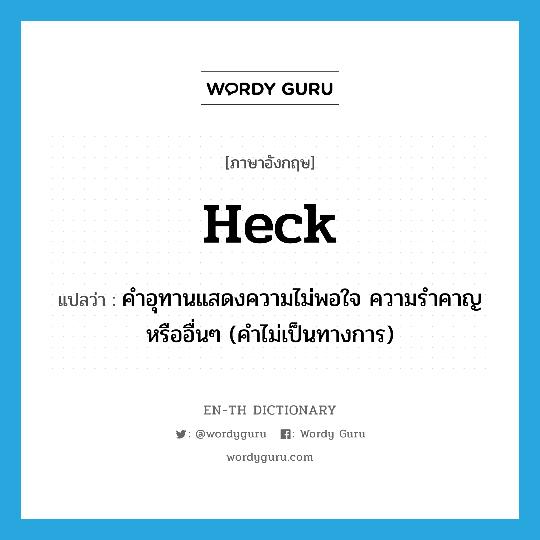 heck แปลว่า?, คำศัพท์ภาษาอังกฤษ heck แปลว่า คำอุทานแสดงความไม่พอใจ ความรำคาญหรืออื่นๆ (คำไม่เป็นทางการ) ประเภท INT หมวด INT