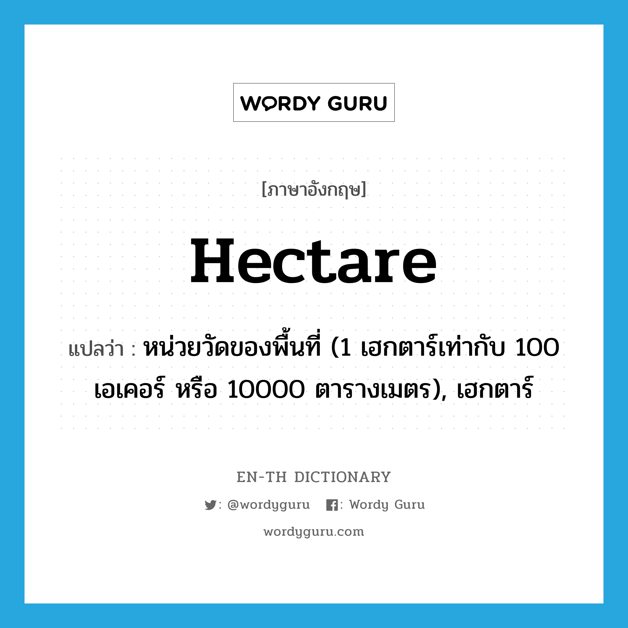 hectare แปลว่า?, คำศัพท์ภาษาอังกฤษ hectare แปลว่า หน่วยวัดของพื้นที่ (1 เฮกตาร์เท่ากับ 100 เอเคอร์ หรือ 10000 ตารางเมตร), เฮกตาร์ ประเภท N หมวด N