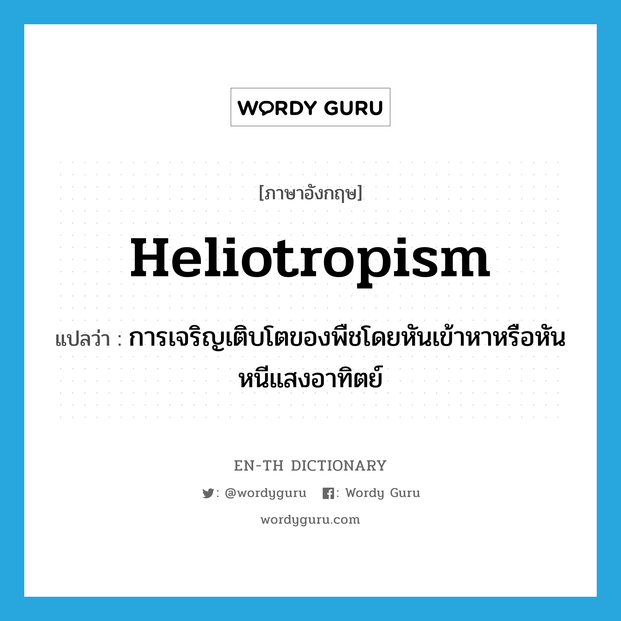 heliotropism แปลว่า?, คำศัพท์ภาษาอังกฤษ heliotropism แปลว่า การเจริญเติบโตของพืชโดยหันเข้าหาหรือหันหนีแสงอาทิตย์ ประเภท N หมวด N