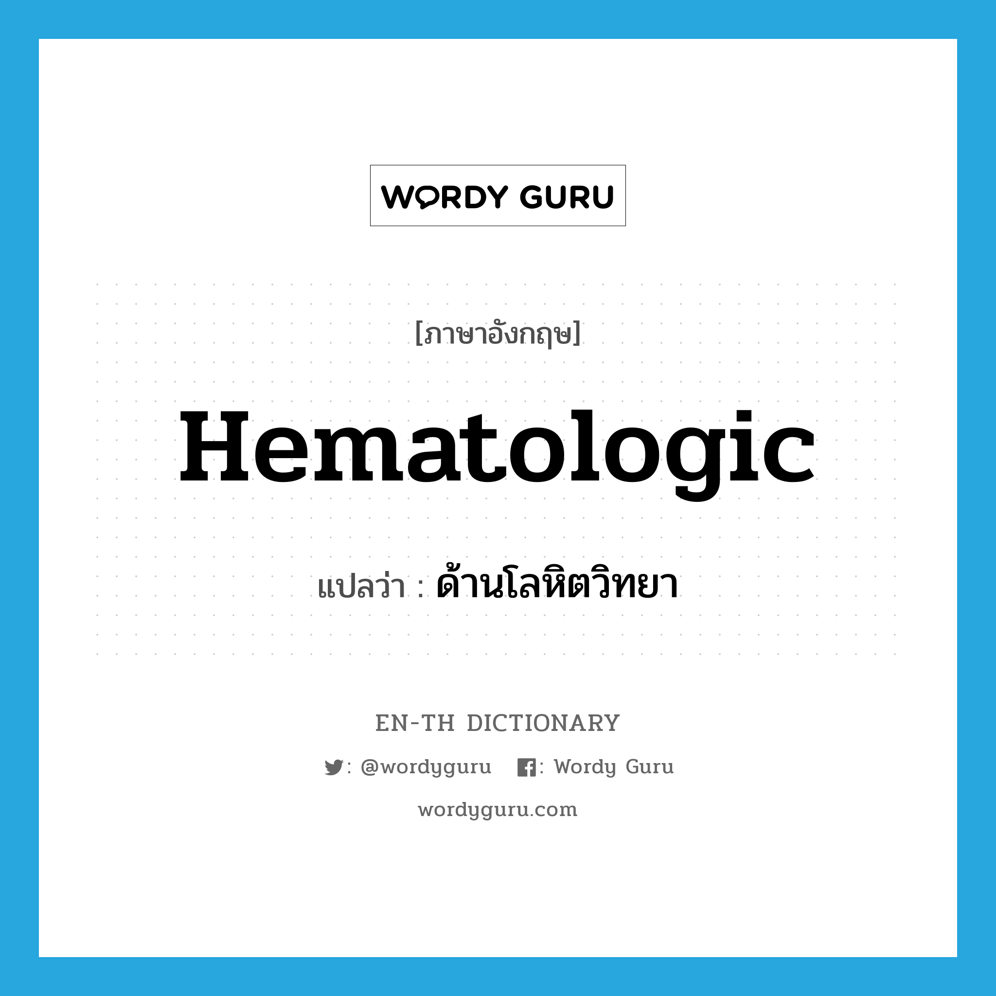 hematologic แปลว่า?, คำศัพท์ภาษาอังกฤษ hematologic แปลว่า ด้านโลหิตวิทยา ประเภท ADJ หมวด ADJ