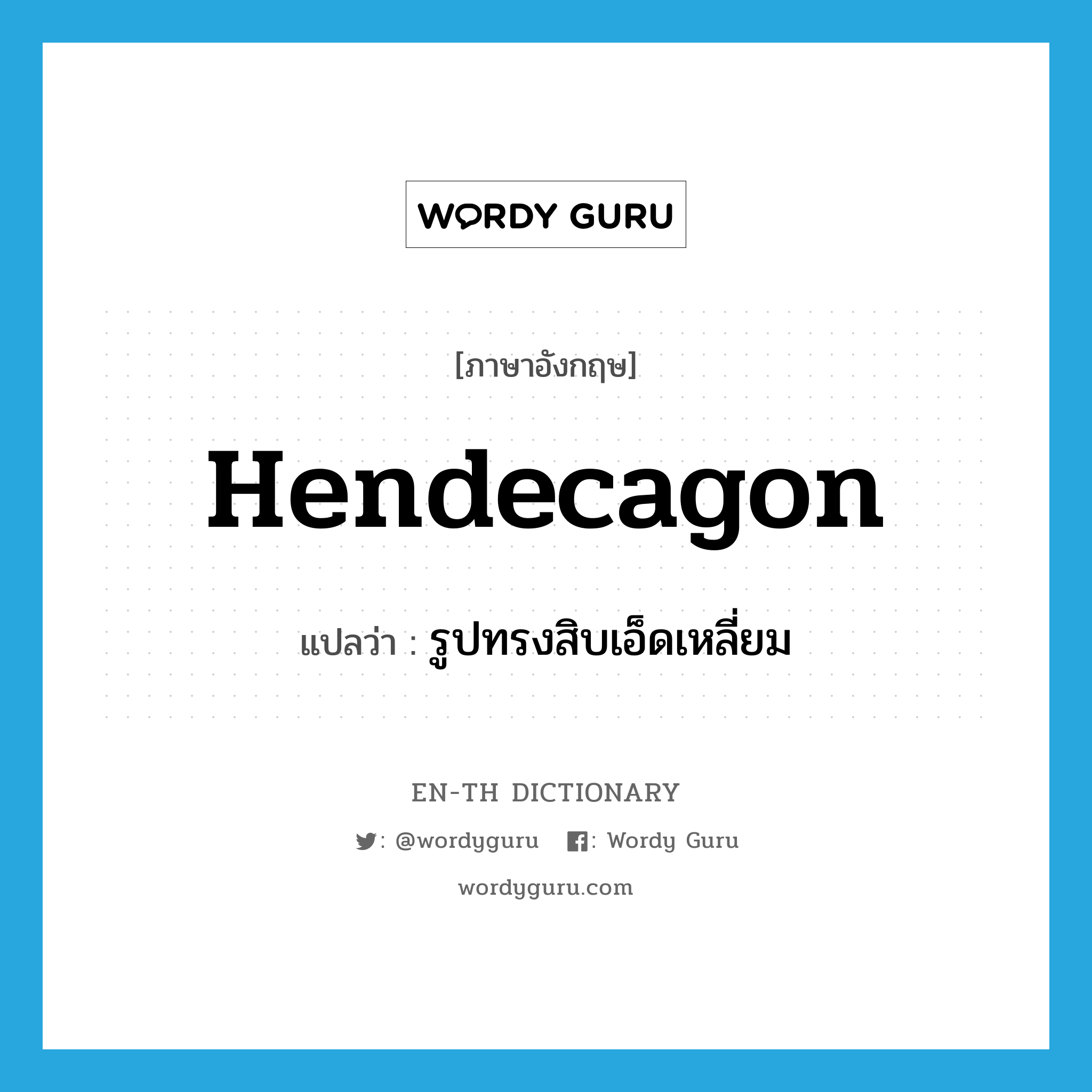 hendecagon แปลว่า?, คำศัพท์ภาษาอังกฤษ hendecagon แปลว่า รูปทรงสิบเอ็ดเหลี่ยม ประเภท N หมวด N