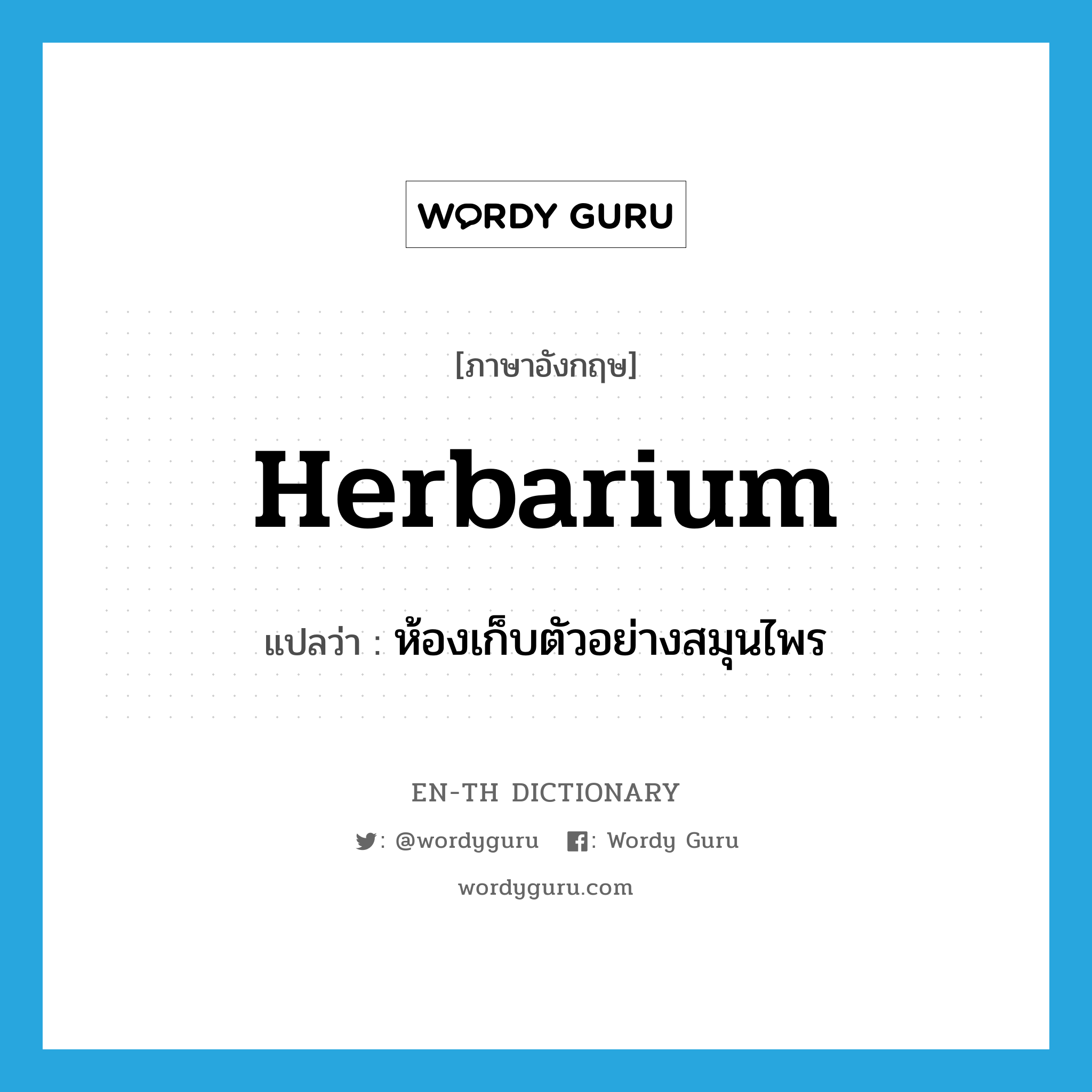 herbarium แปลว่า?, คำศัพท์ภาษาอังกฤษ herbarium แปลว่า ห้องเก็บตัวอย่างสมุนไพร ประเภท N หมวด N