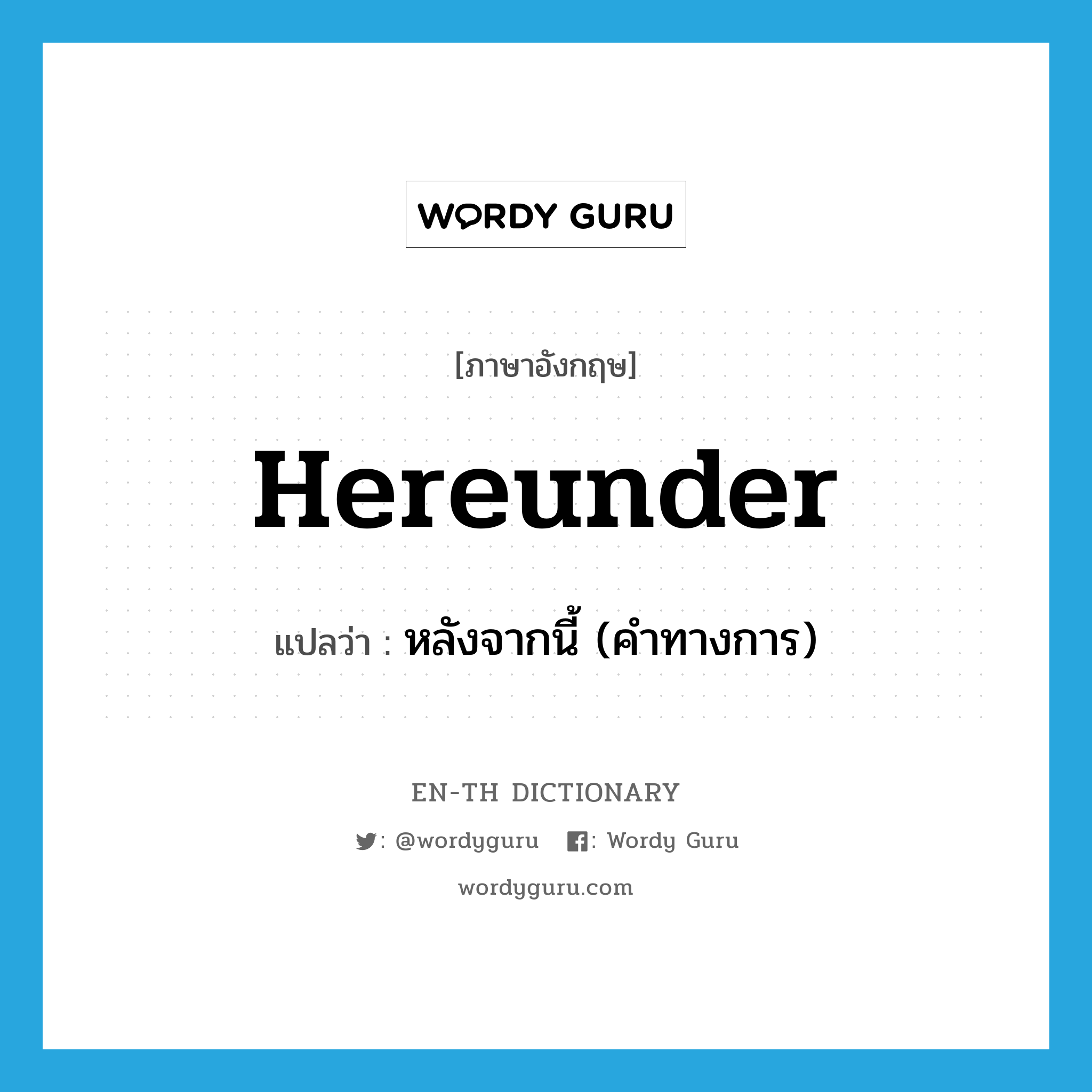 hereunder แปลว่า?, คำศัพท์ภาษาอังกฤษ hereunder แปลว่า หลังจากนี้ (คำทางการ) ประเภท ADV หมวด ADV