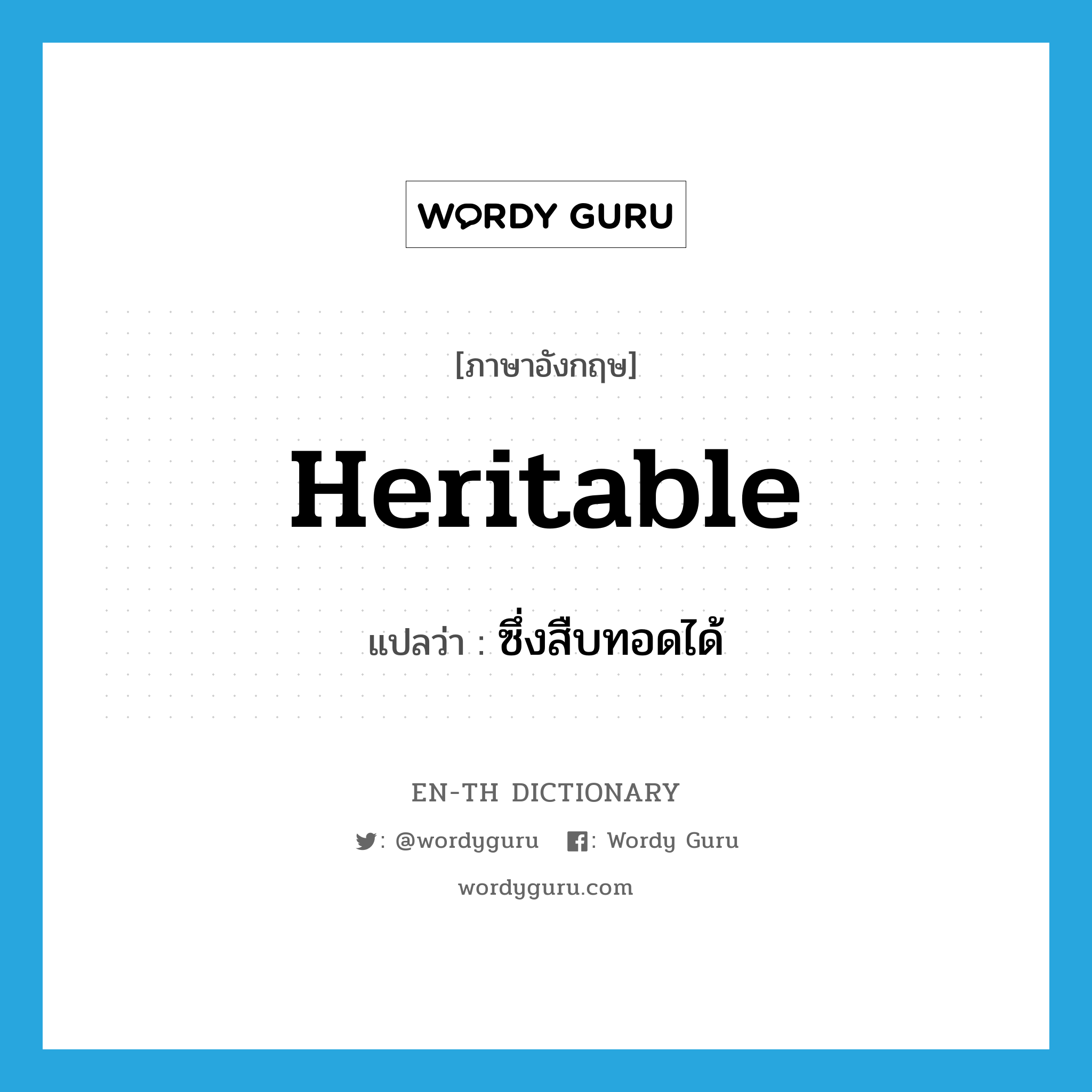 heritable แปลว่า?, คำศัพท์ภาษาอังกฤษ heritable แปลว่า ซึ่งสืบทอดได้ ประเภท ADJ หมวด ADJ