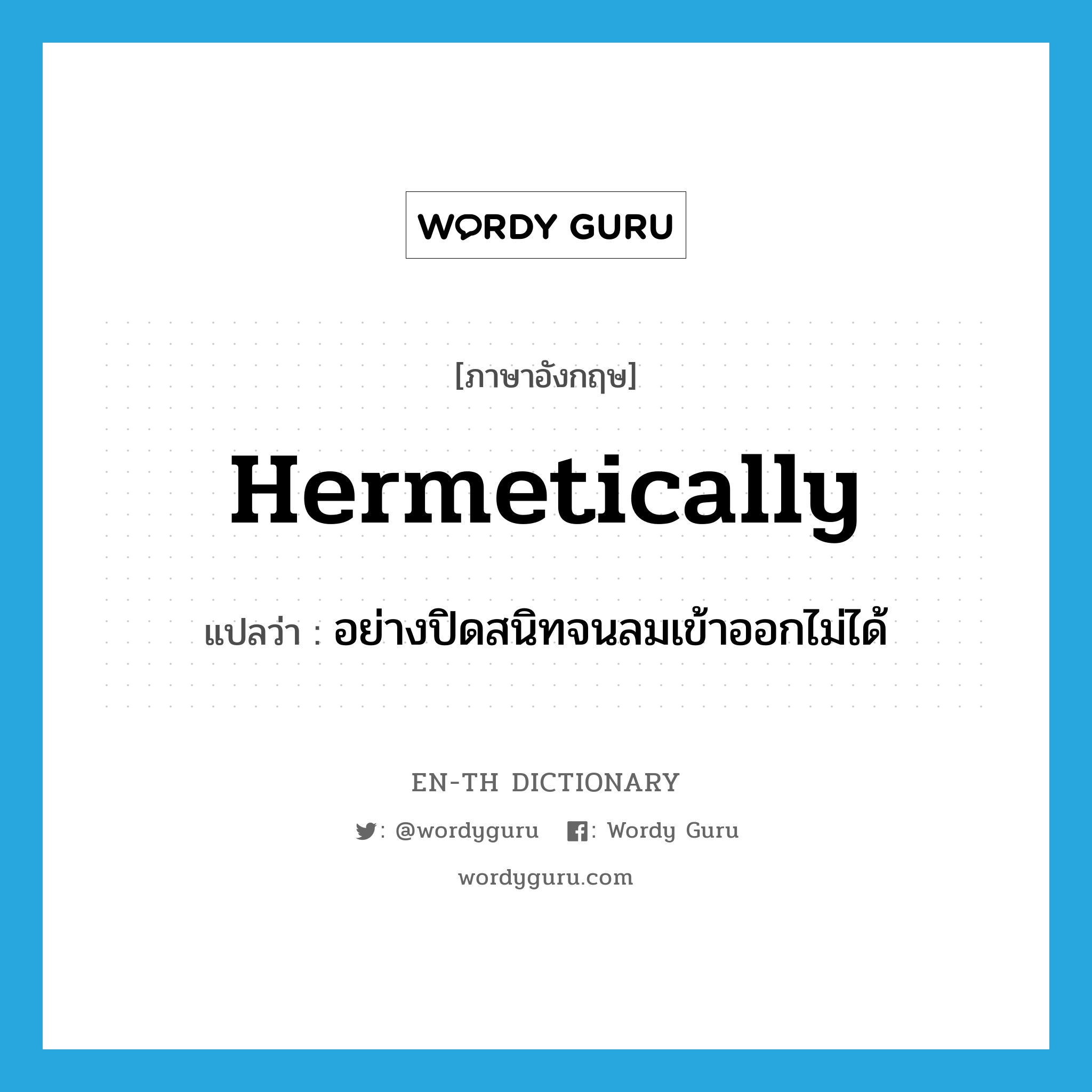 hermetically แปลว่า?, คำศัพท์ภาษาอังกฤษ hermetically แปลว่า อย่างปิดสนิทจนลมเข้าออกไม่ได้ ประเภท ADV หมวด ADV