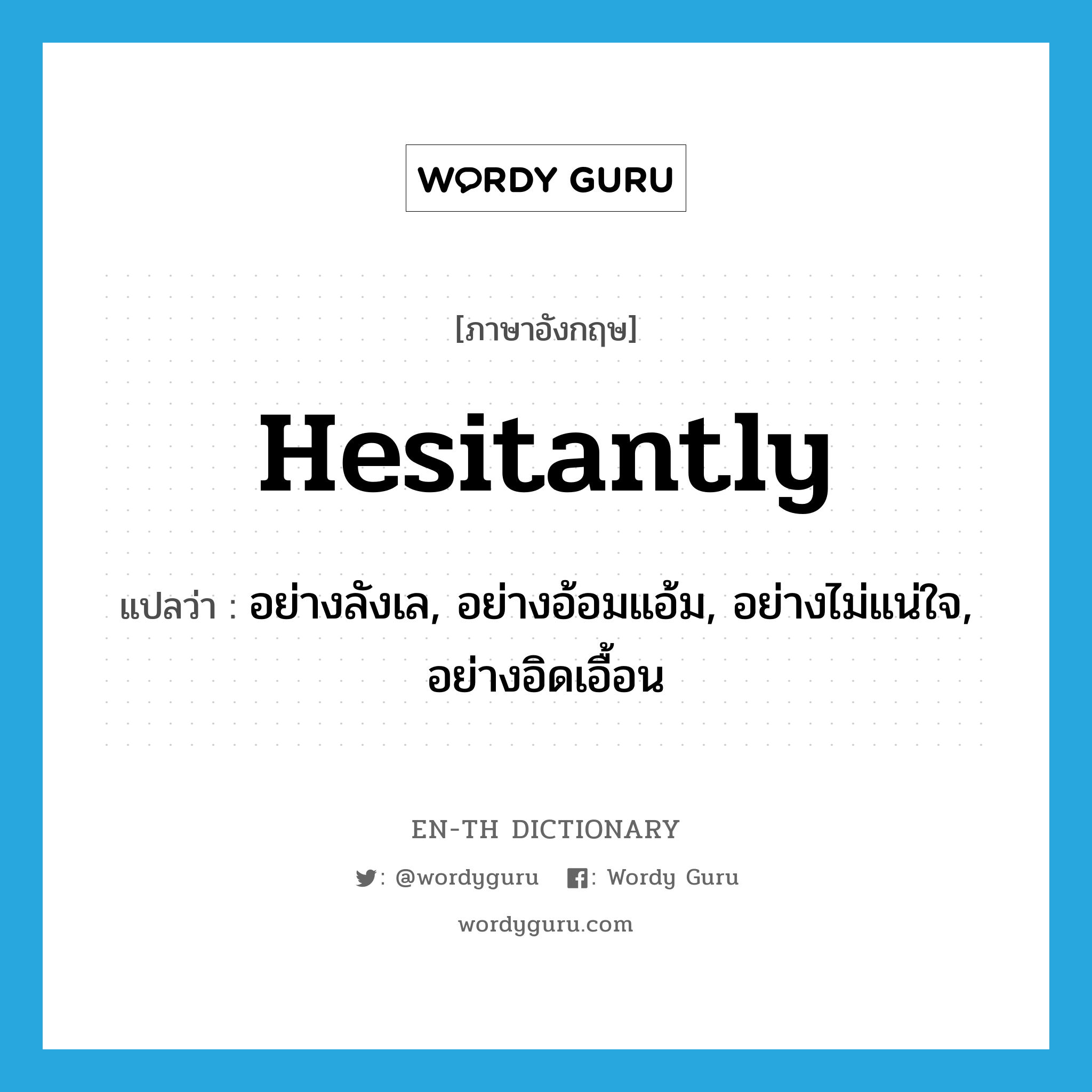 hesitantly แปลว่า?, คำศัพท์ภาษาอังกฤษ hesitantly แปลว่า อย่างลังเล, อย่างอ้อมแอ้ม, อย่างไม่แน่ใจ, อย่างอิดเอื้อน ประเภท ADV หมวด ADV