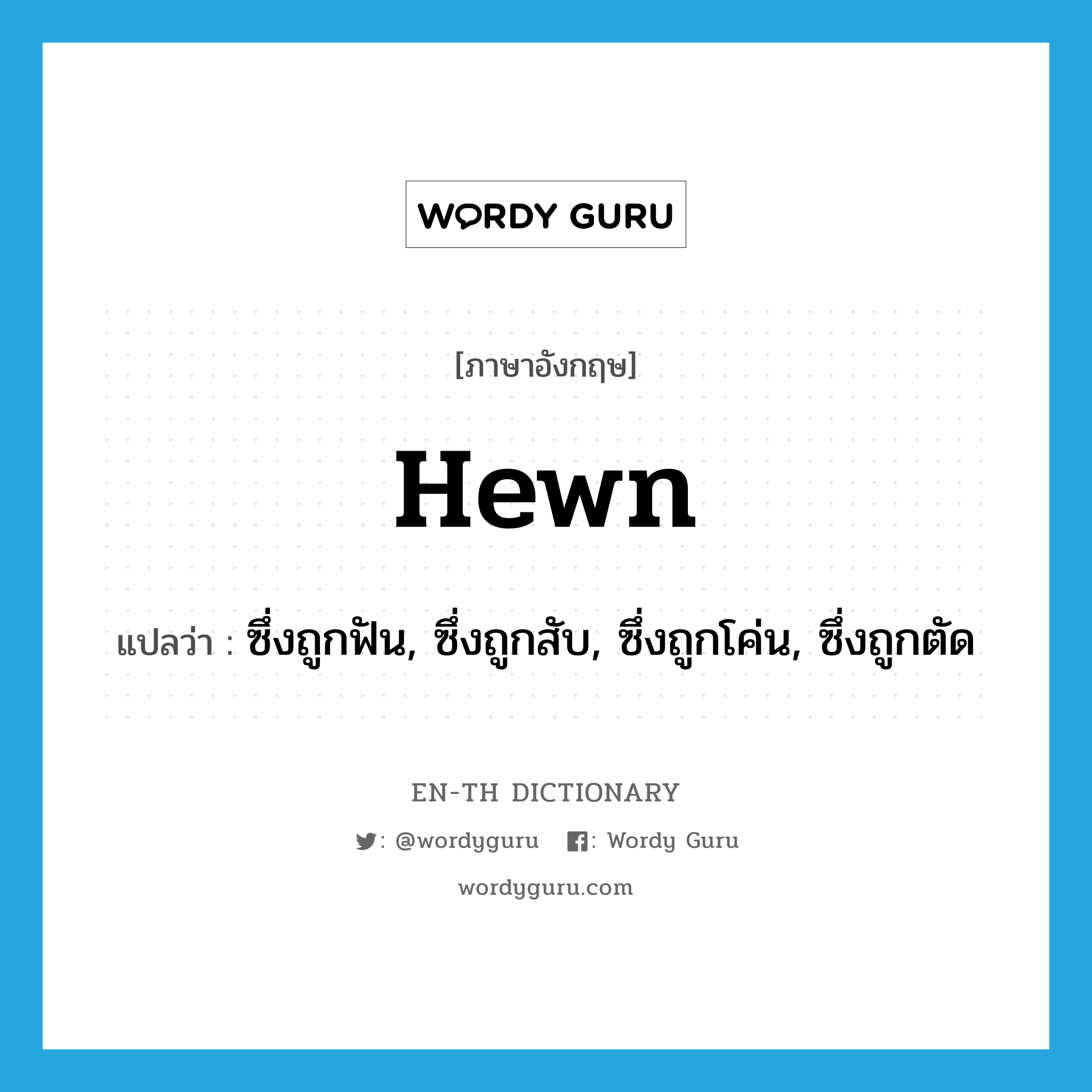 hewn แปลว่า?, คำศัพท์ภาษาอังกฤษ hewn แปลว่า ซึ่งถูกฟัน, ซึ่งถูกสับ, ซึ่งถูกโค่น, ซึ่งถูกตัด ประเภท ADJ หมวด ADJ