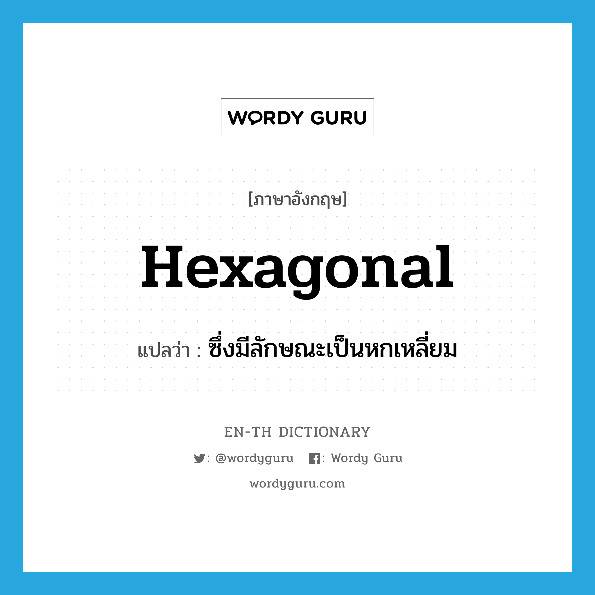 hexagonal แปลว่า?, คำศัพท์ภาษาอังกฤษ hexagonal แปลว่า ซึ่งมีลักษณะเป็นหกเหลี่ยม ประเภท ADJ หมวด ADJ