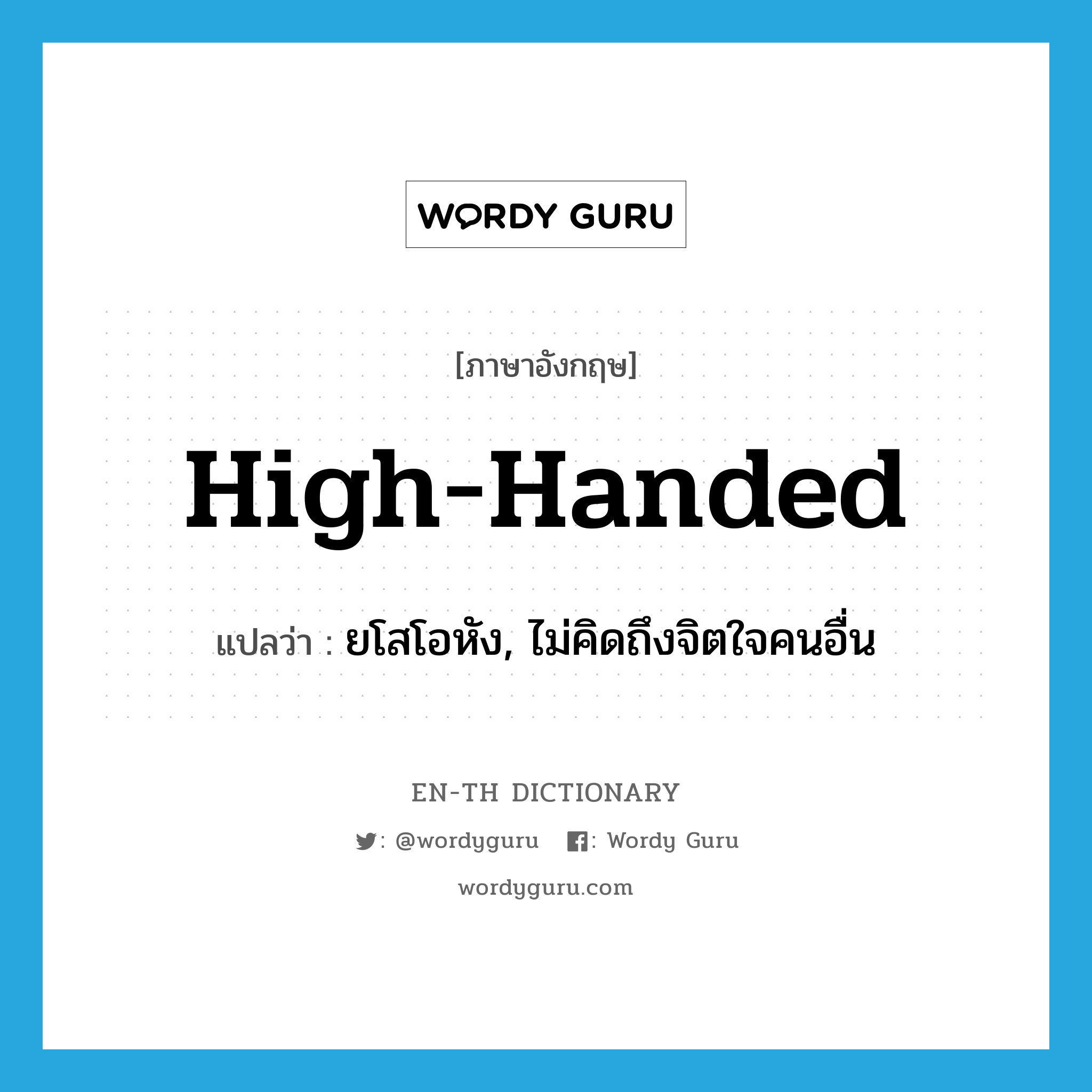 high-handed แปลว่า?, คำศัพท์ภาษาอังกฤษ high-handed แปลว่า ยโสโอหัง, ไม่คิดถึงจิตใจคนอื่น ประเภท ADJ หมวด ADJ