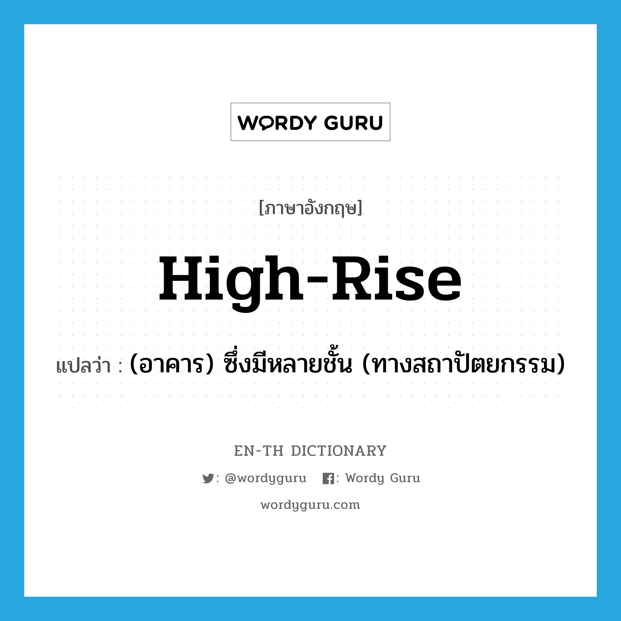 high-rise แปลว่า?, คำศัพท์ภาษาอังกฤษ high-rise แปลว่า (อาคาร) ซึ่งมีหลายชั้น (ทางสถาปัตยกรรม) ประเภท ADJ หมวด ADJ