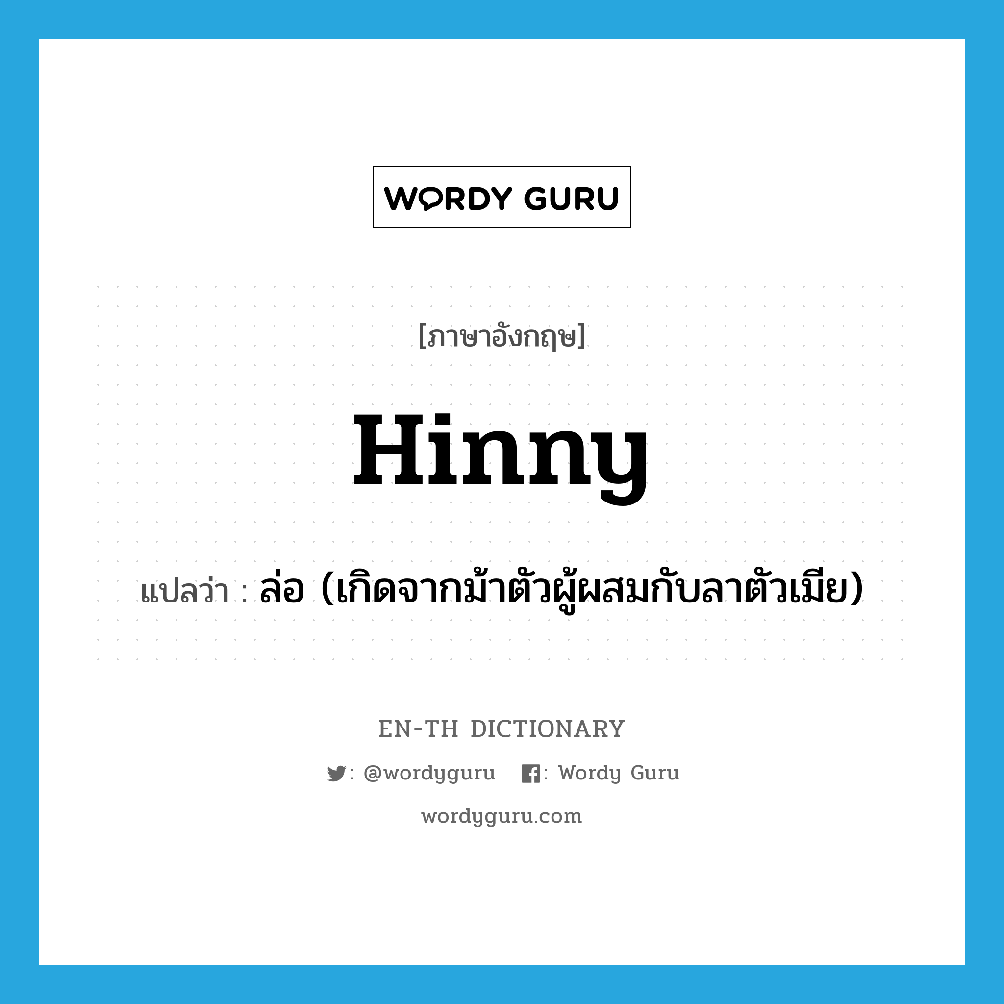 hinny แปลว่า?, คำศัพท์ภาษาอังกฤษ hinny แปลว่า ล่อ (เกิดจากม้าตัวผู้ผสมกับลาตัวเมีย) ประเภท N หมวด N