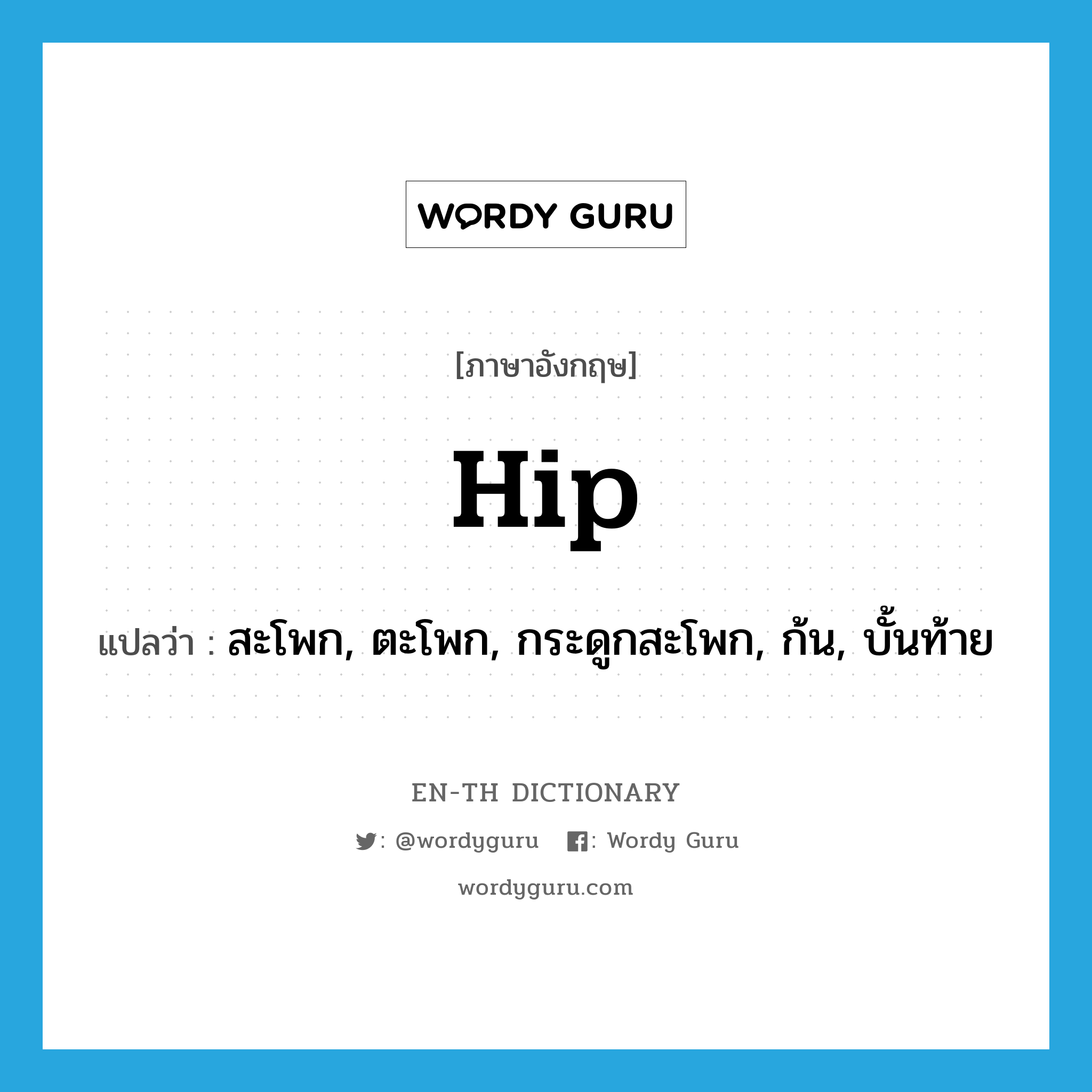 hip แปลว่า?, คำศัพท์ภาษาอังกฤษ hip แปลว่า สะโพก, ตะโพก, กระดูกสะโพก, ก้น, บั้นท้าย ประเภท N หมวด N