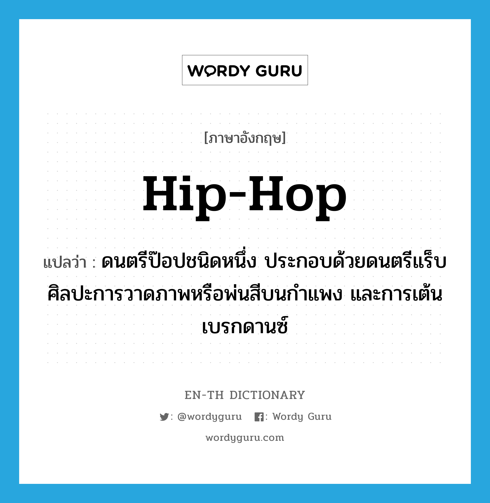 hip-hop แปลว่า?, คำศัพท์ภาษาอังกฤษ hip-hop แปลว่า ดนตรีป๊อปชนิดหนึ่ง ประกอบด้วยดนตรีแร็บ ศิลปะการวาดภาพหรือพ่นสีบนกำแพง และการเต้นเบรกดานซ์ ประเภท N หมวด N