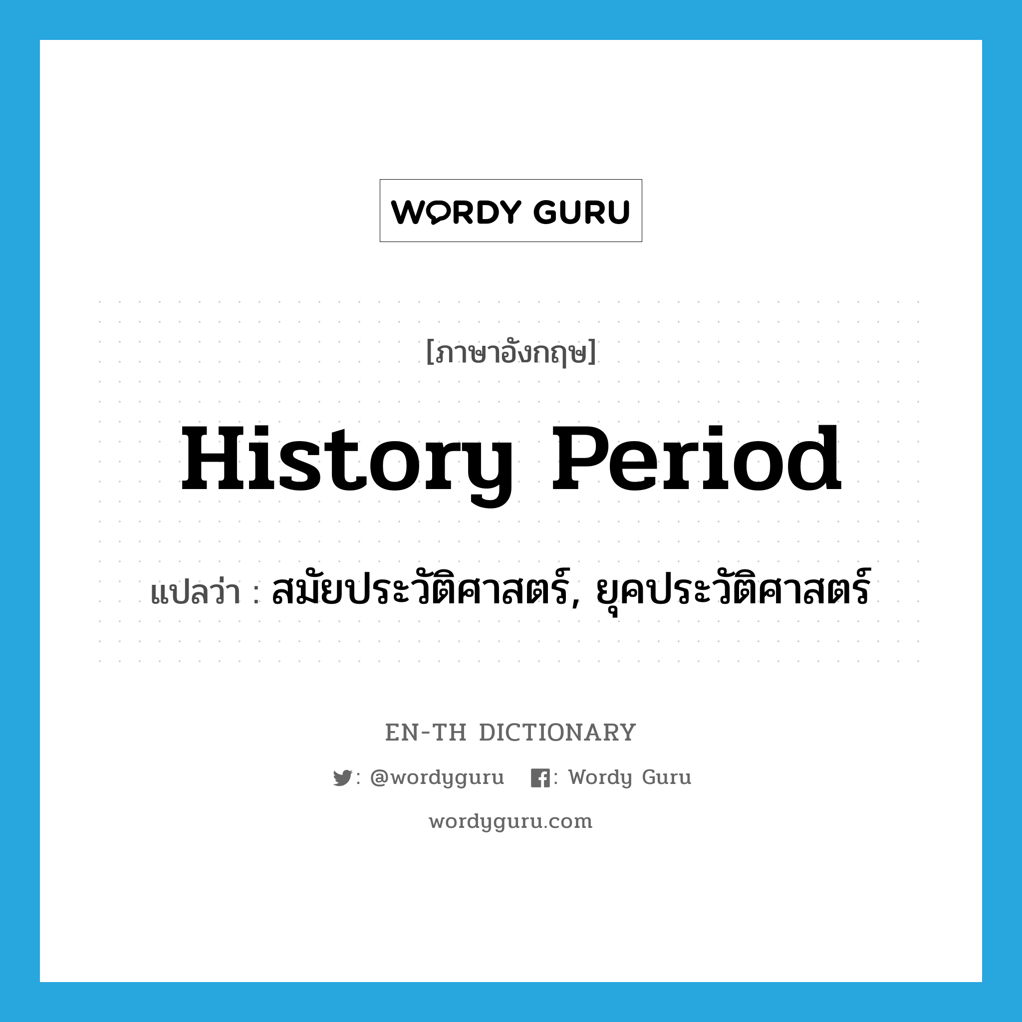 history period แปลว่า?, คำศัพท์ภาษาอังกฤษ history period แปลว่า สมัยประวัติศาสตร์, ยุคประวัติศาสตร์ ประเภท N หมวด N