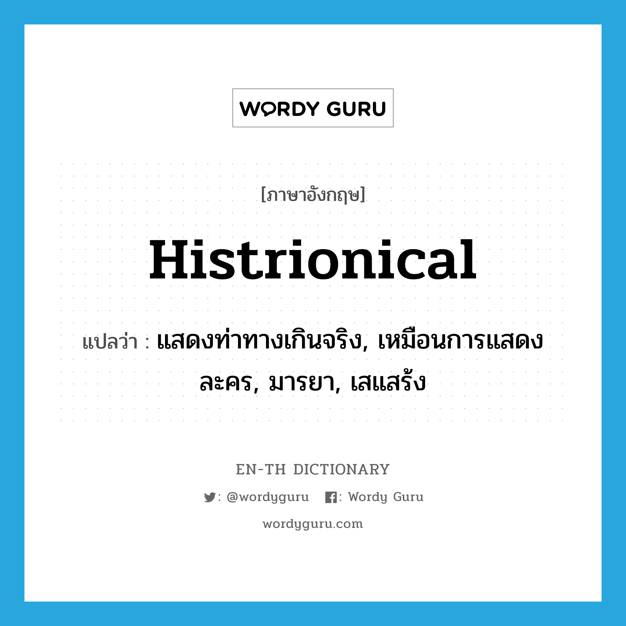 histrionical แปลว่า?, คำศัพท์ภาษาอังกฤษ histrionical แปลว่า แสดงท่าทางเกินจริง, เหมือนการแสดงละคร, มารยา, เสแสร้ง ประเภท ADJ หมวด ADJ