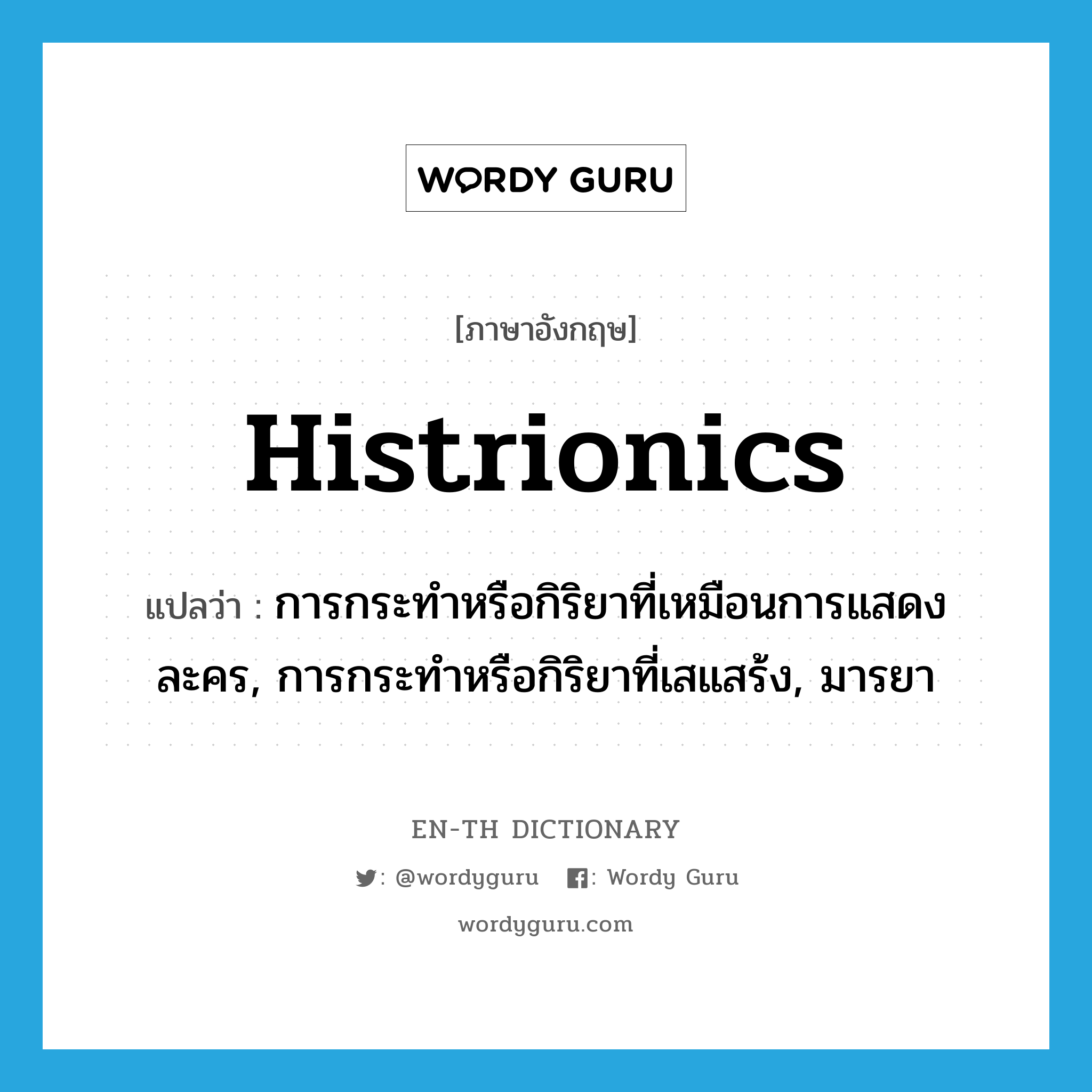 การกระทำหรือกิริยาที่เหมือนการแสดงละคร, การกระทำหรือกิริยาที่เสแสร้ง, มารยา ภาษาอังกฤษ?, คำศัพท์ภาษาอังกฤษ การกระทำหรือกิริยาที่เหมือนการแสดงละคร, การกระทำหรือกิริยาที่เสแสร้ง, มารยา แปลว่า histrionics ประเภท N หมวด N