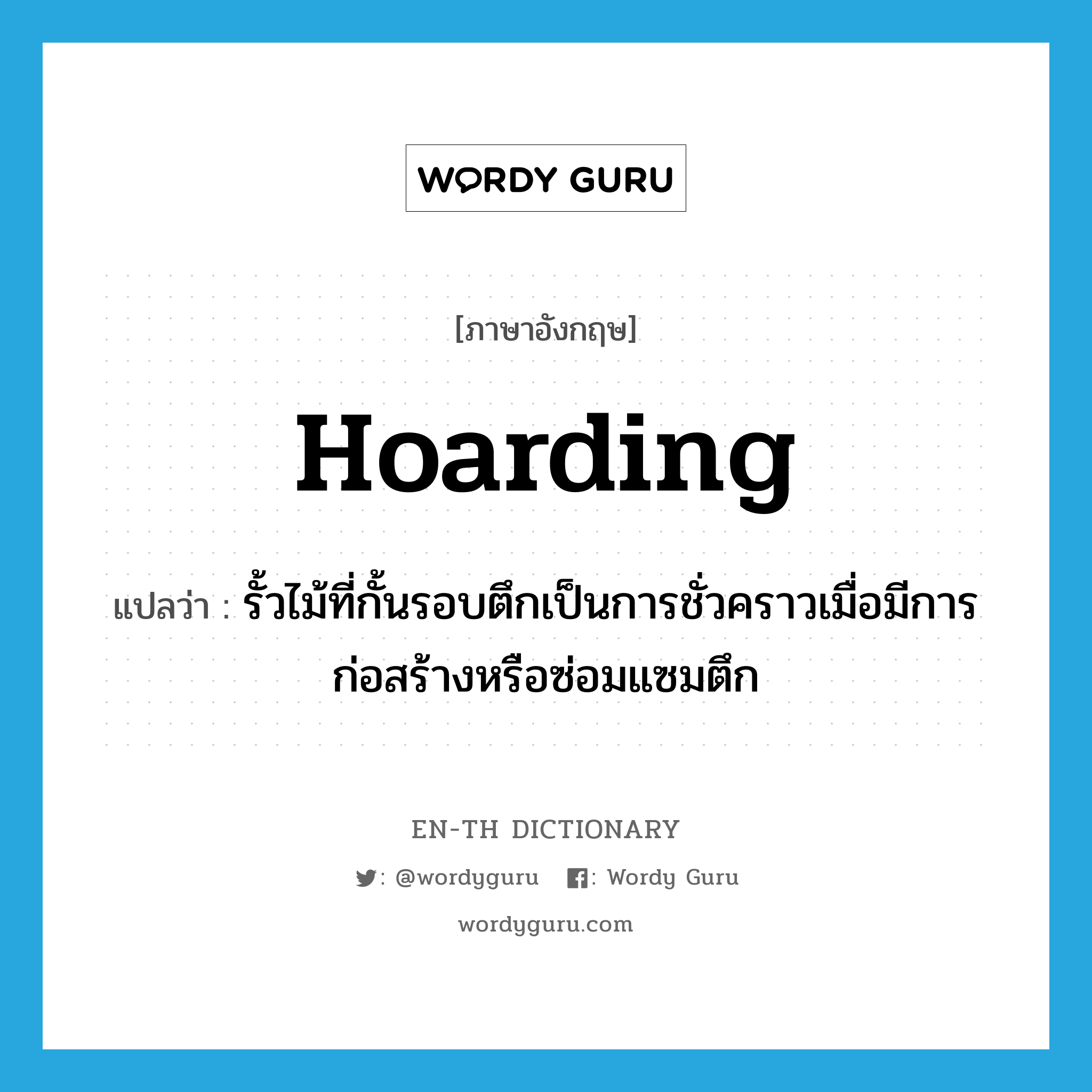 hoarding แปลว่า?, คำศัพท์ภาษาอังกฤษ hoarding แปลว่า รั้วไม้ที่กั้นรอบตึกเป็นการชั่วคราวเมื่อมีการก่อสร้างหรือซ่อมแซมตึก ประเภท N หมวด N